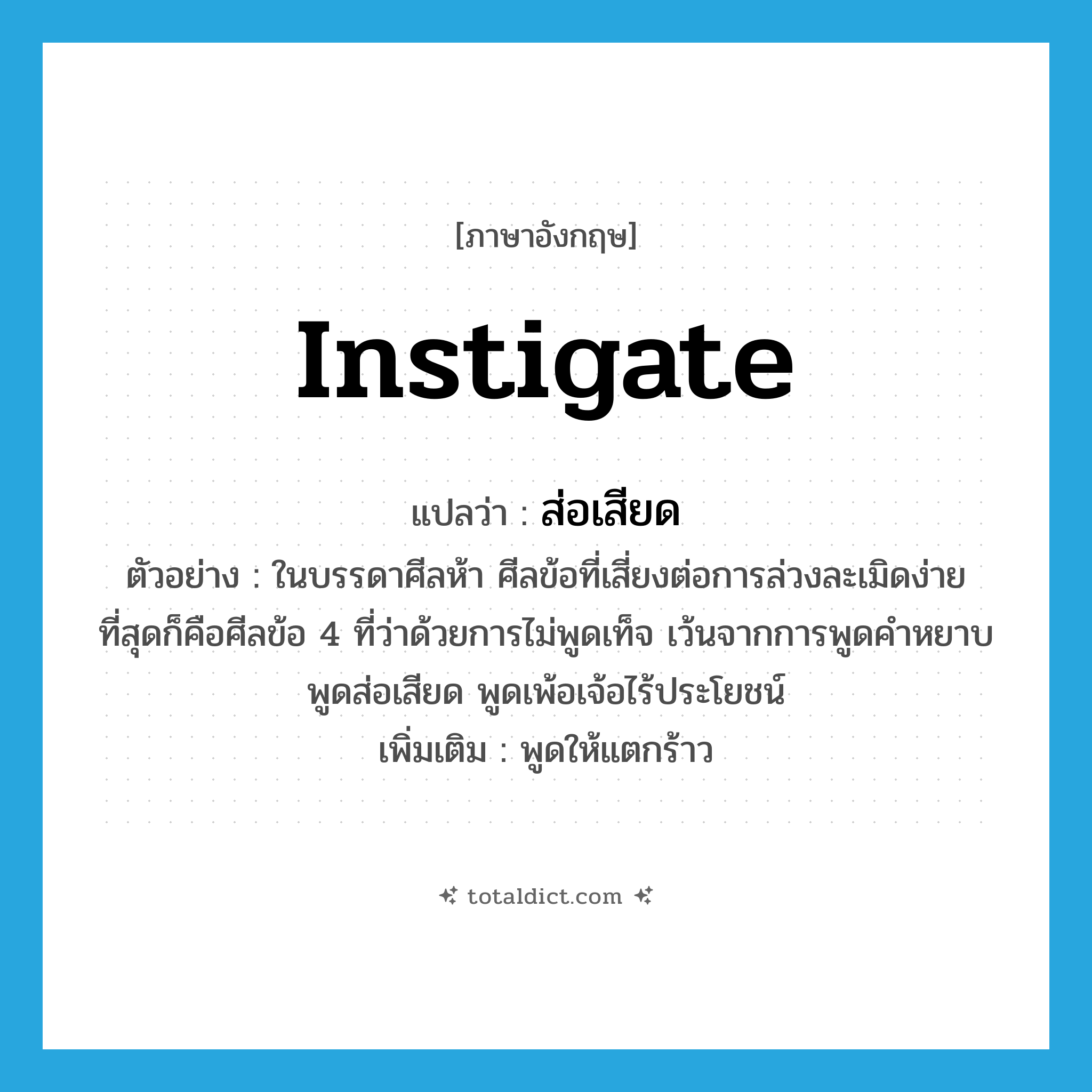 instigate แปลว่า?, คำศัพท์ภาษาอังกฤษ instigate แปลว่า ส่อเสียด ประเภท V ตัวอย่าง ในบรรดาศีลห้า ศีลข้อที่เสี่ยงต่อการล่วงละเมิดง่ายที่สุดก็คือศีลข้อ 4 ที่ว่าด้วยการไม่พูดเท็จ เว้นจากการพูดคำหยาบ พูดส่อเสียด พูดเพ้อเจ้อไร้ประโยชน์ เพิ่มเติม พูดให้แตกร้าว หมวด V