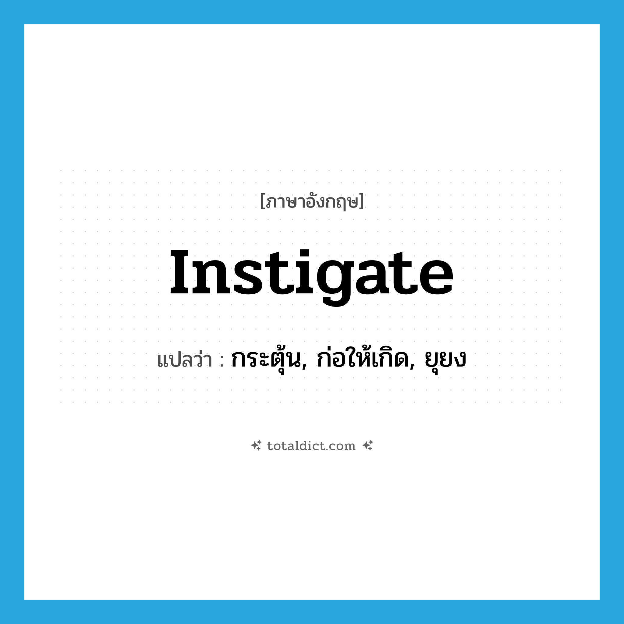 instigate แปลว่า?, คำศัพท์ภาษาอังกฤษ instigate แปลว่า กระตุ้น, ก่อให้เกิด, ยุยง ประเภท VT หมวด VT