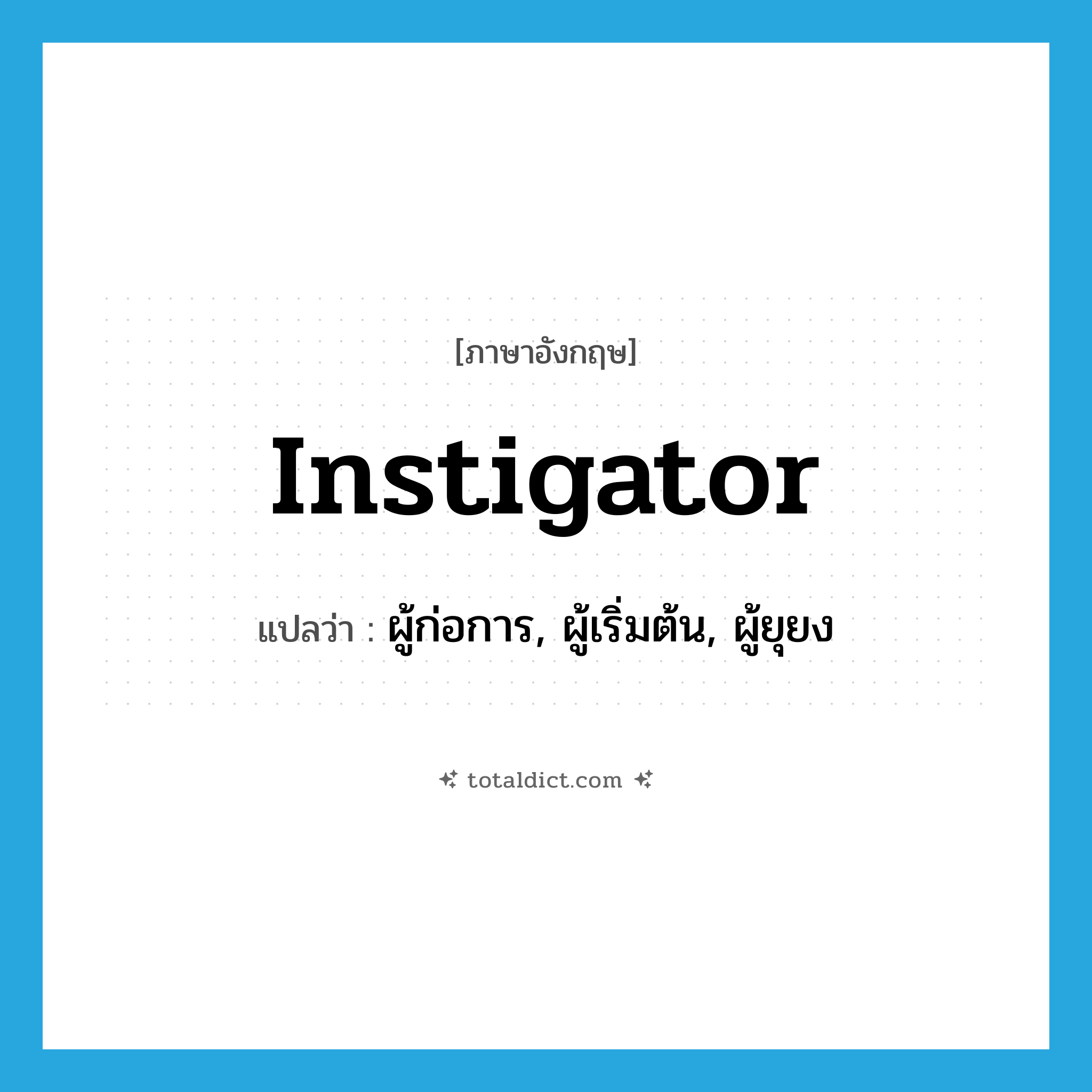 instigator แปลว่า?, คำศัพท์ภาษาอังกฤษ instigator แปลว่า ผู้ก่อการ, ผู้เริ่มต้น, ผู้ยุยง ประเภท N หมวด N