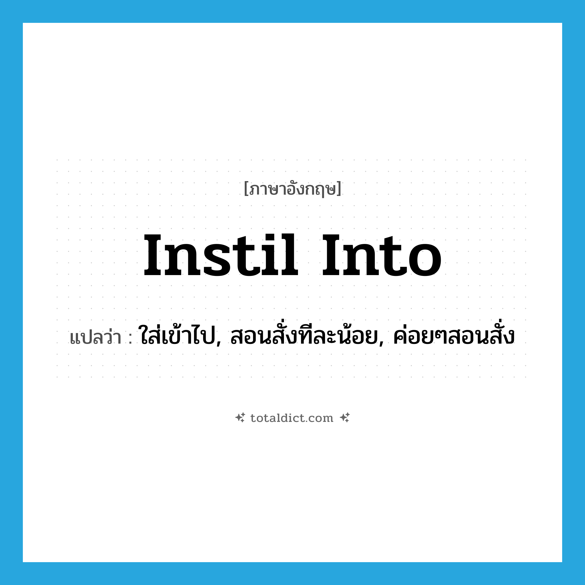 instil into แปลว่า?, คำศัพท์ภาษาอังกฤษ instil into แปลว่า ใส่เข้าไป, สอนสั่งทีละน้อย, ค่อยๆสอนสั่ง ประเภท PHRV หมวด PHRV