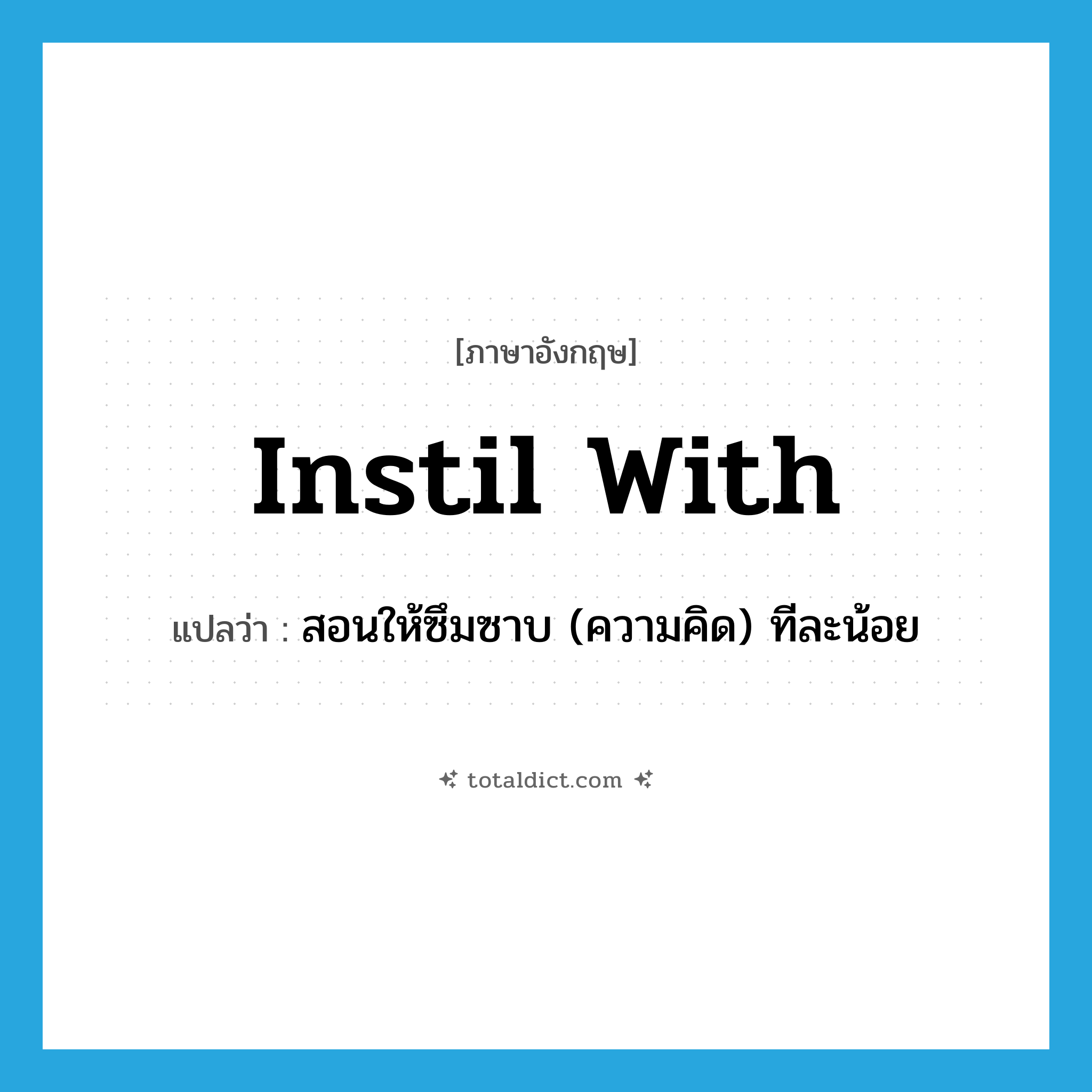 instil with แปลว่า?, คำศัพท์ภาษาอังกฤษ instil with แปลว่า สอนให้ซึมซาบ (ความคิด) ทีละน้อย ประเภท PHRV หมวด PHRV