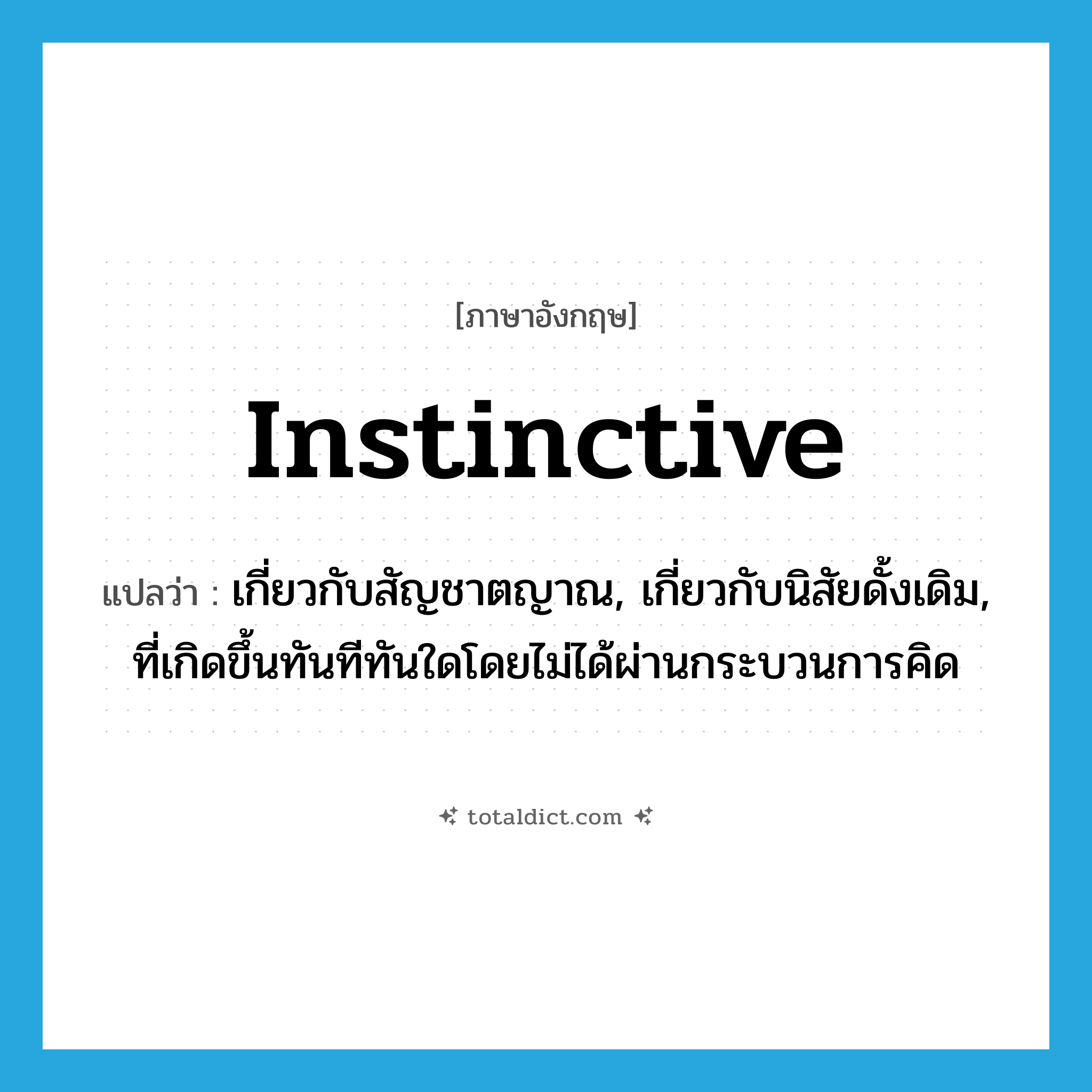 instinctive แปลว่า?, คำศัพท์ภาษาอังกฤษ instinctive แปลว่า เกี่ยวกับสัญชาตญาณ, เกี่ยวกับนิสัยดั้งเดิม, ที่เกิดขึ้นทันทีทันใดโดยไม่ได้ผ่านกระบวนการคิด ประเภท ADJ หมวด ADJ
