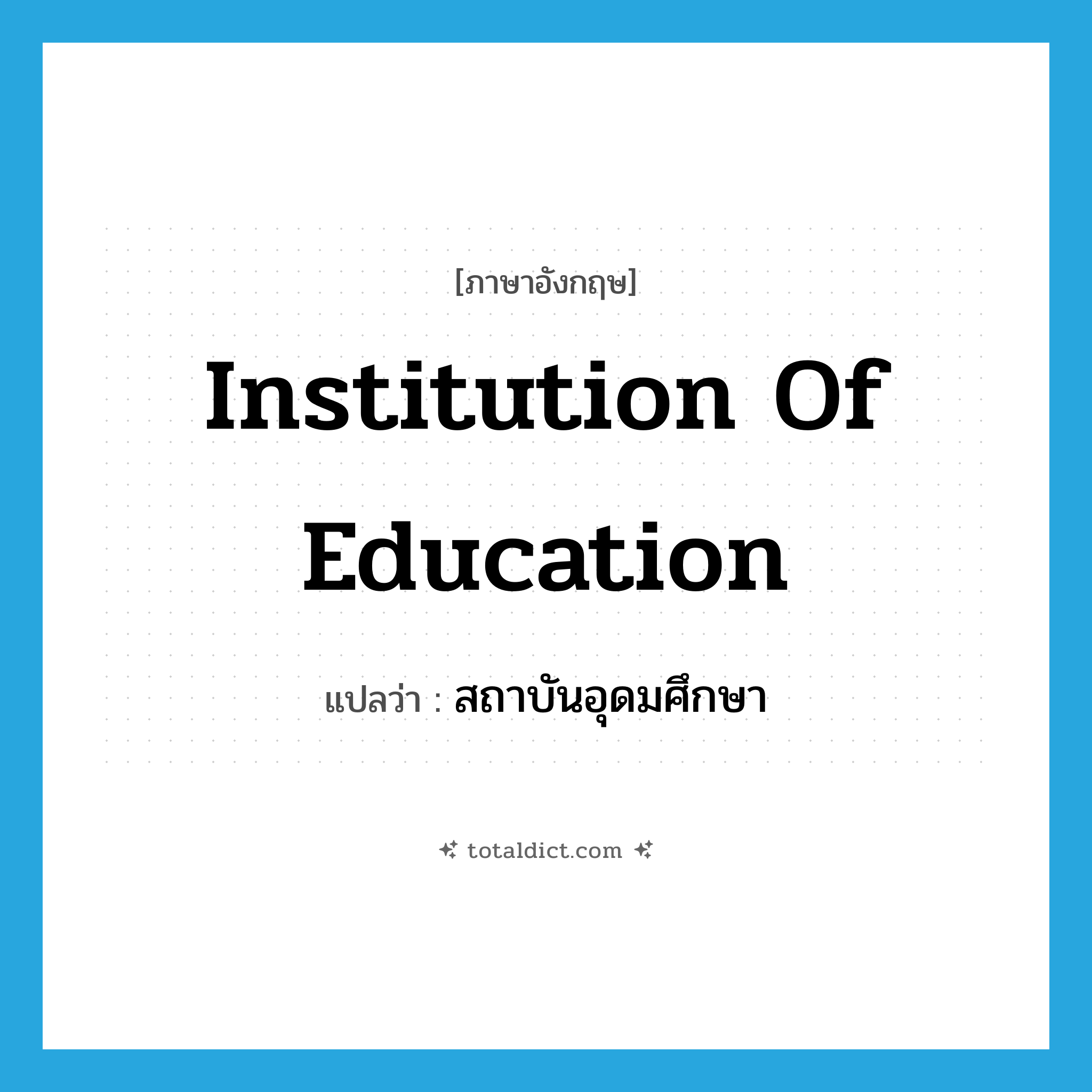 institution of education แปลว่า?, คำศัพท์ภาษาอังกฤษ institution of education แปลว่า สถาบันอุดมศึกษา ประเภท N หมวด N