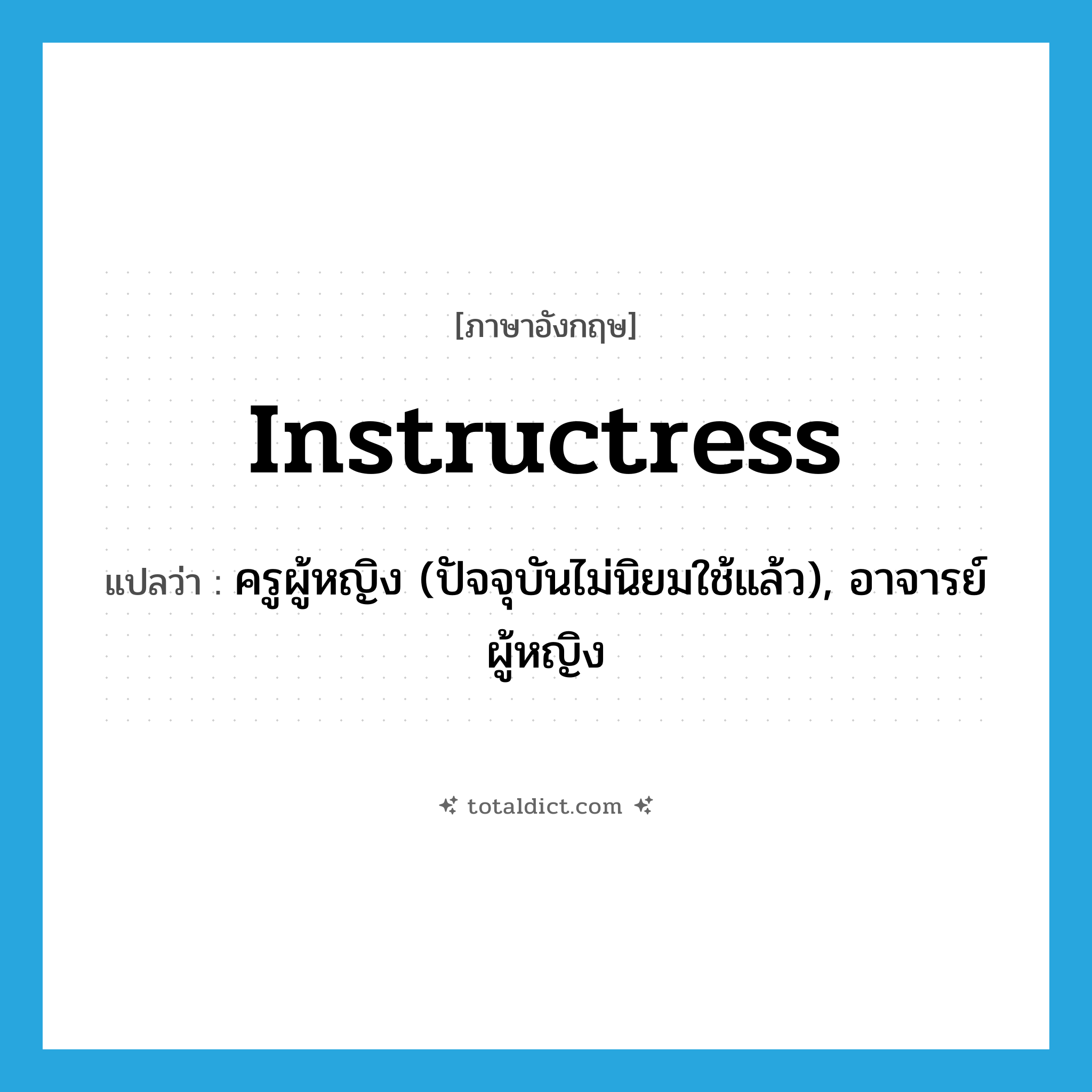 instructress แปลว่า?, คำศัพท์ภาษาอังกฤษ instructress แปลว่า ครูผู้หญิง (ปัจจุบันไม่นิยมใช้แล้ว), อาจารย์ผู้หญิง ประเภท N หมวด N