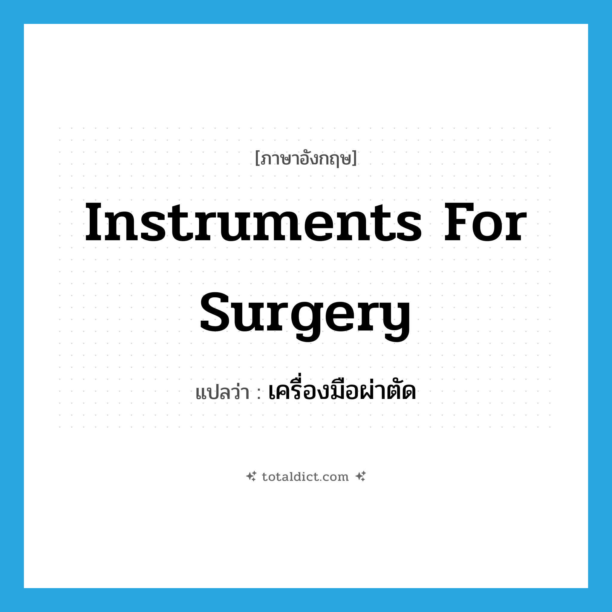instruments for surgery แปลว่า?, คำศัพท์ภาษาอังกฤษ instruments for surgery แปลว่า เครื่องมือผ่าตัด ประเภท N หมวด N