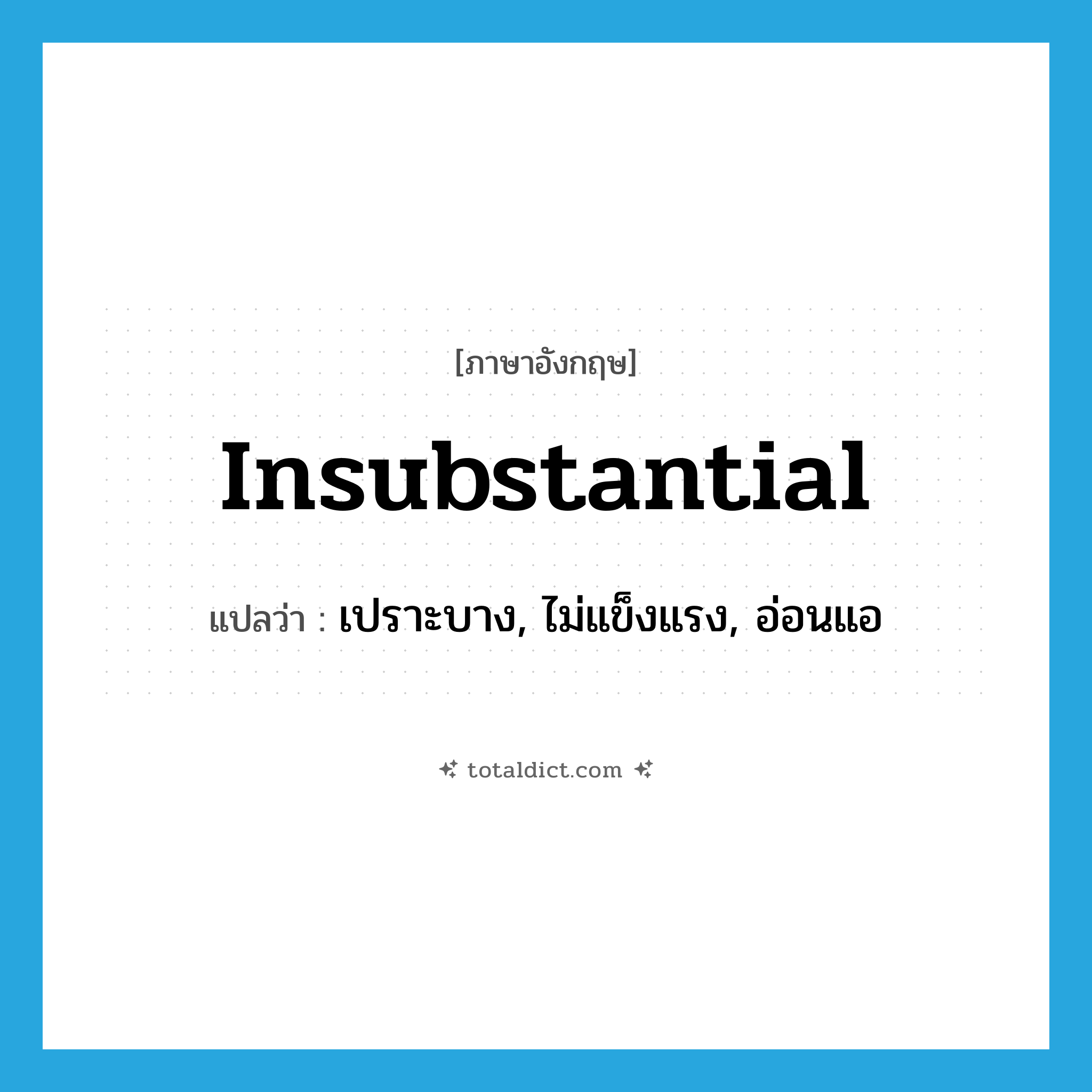 insubstantial แปลว่า?, คำศัพท์ภาษาอังกฤษ insubstantial แปลว่า เปราะบาง, ไม่แข็งแรง, อ่อนแอ ประเภท ADJ หมวด ADJ