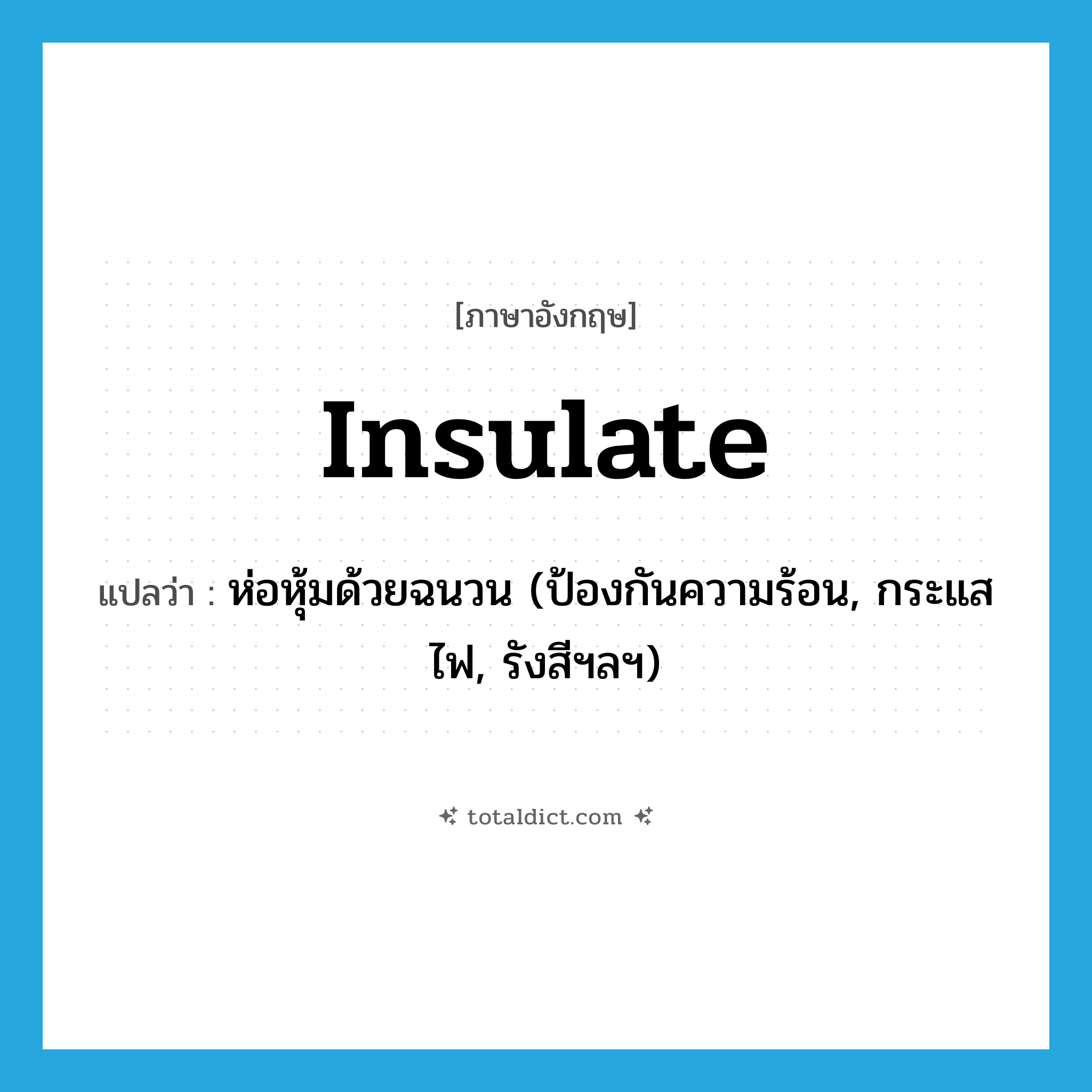 insulate แปลว่า?, คำศัพท์ภาษาอังกฤษ insulate แปลว่า ห่อหุ้มด้วยฉนวน (ป้องกันความร้อน, กระแสไฟ, รังสีฯลฯ) ประเภท VT หมวด VT