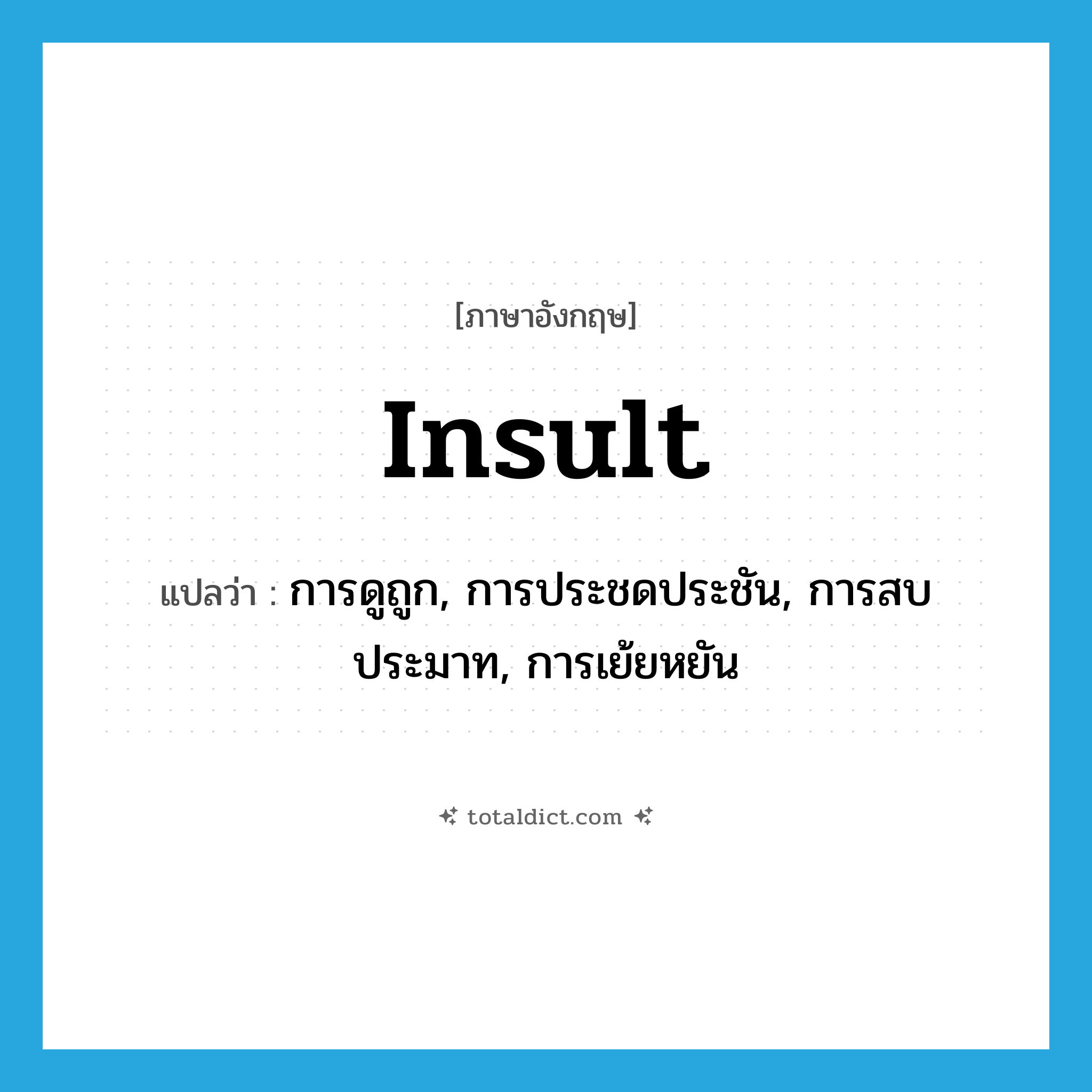 insult แปลว่า?, คำศัพท์ภาษาอังกฤษ insult แปลว่า การดูถูก, การประชดประชัน, การสบประมาท, การเย้ยหยัน ประเภท N หมวด N