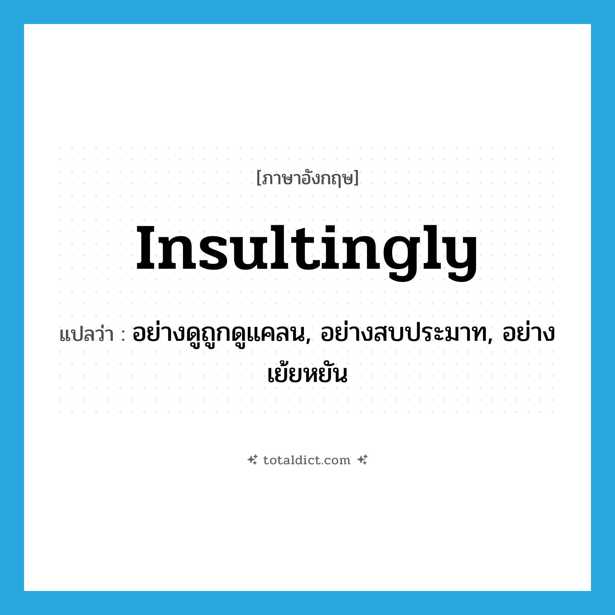 insultingly แปลว่า?, คำศัพท์ภาษาอังกฤษ insultingly แปลว่า อย่างดูถูกดูแคลน, อย่างสบประมาท, อย่างเย้ยหยัน ประเภท ADV หมวด ADV
