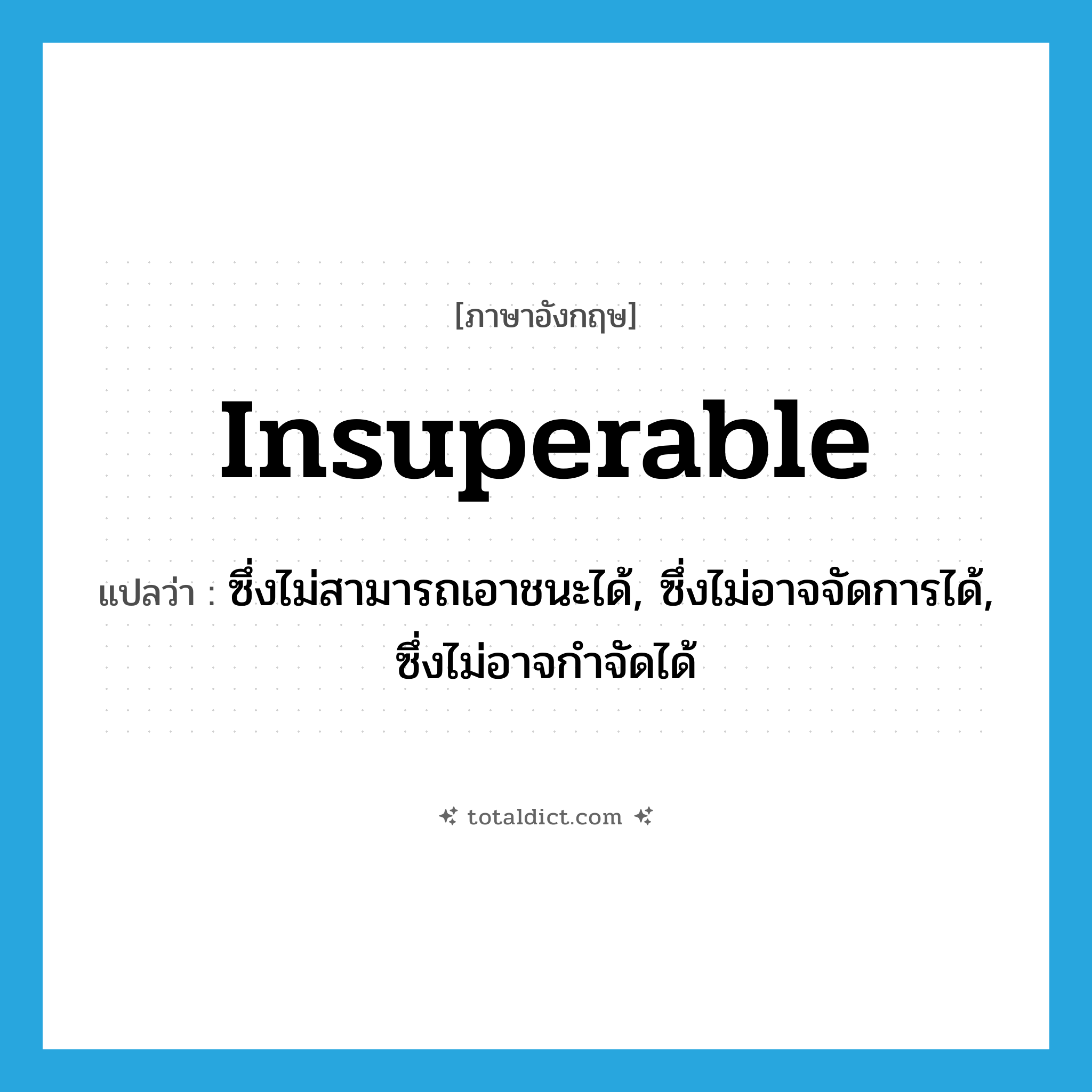 insuperable แปลว่า?, คำศัพท์ภาษาอังกฤษ insuperable แปลว่า ซึ่งไม่สามารถเอาชนะได้, ซึ่งไม่อาจจัดการได้, ซึ่งไม่อาจกำจัดได้ ประเภท ADJ หมวด ADJ