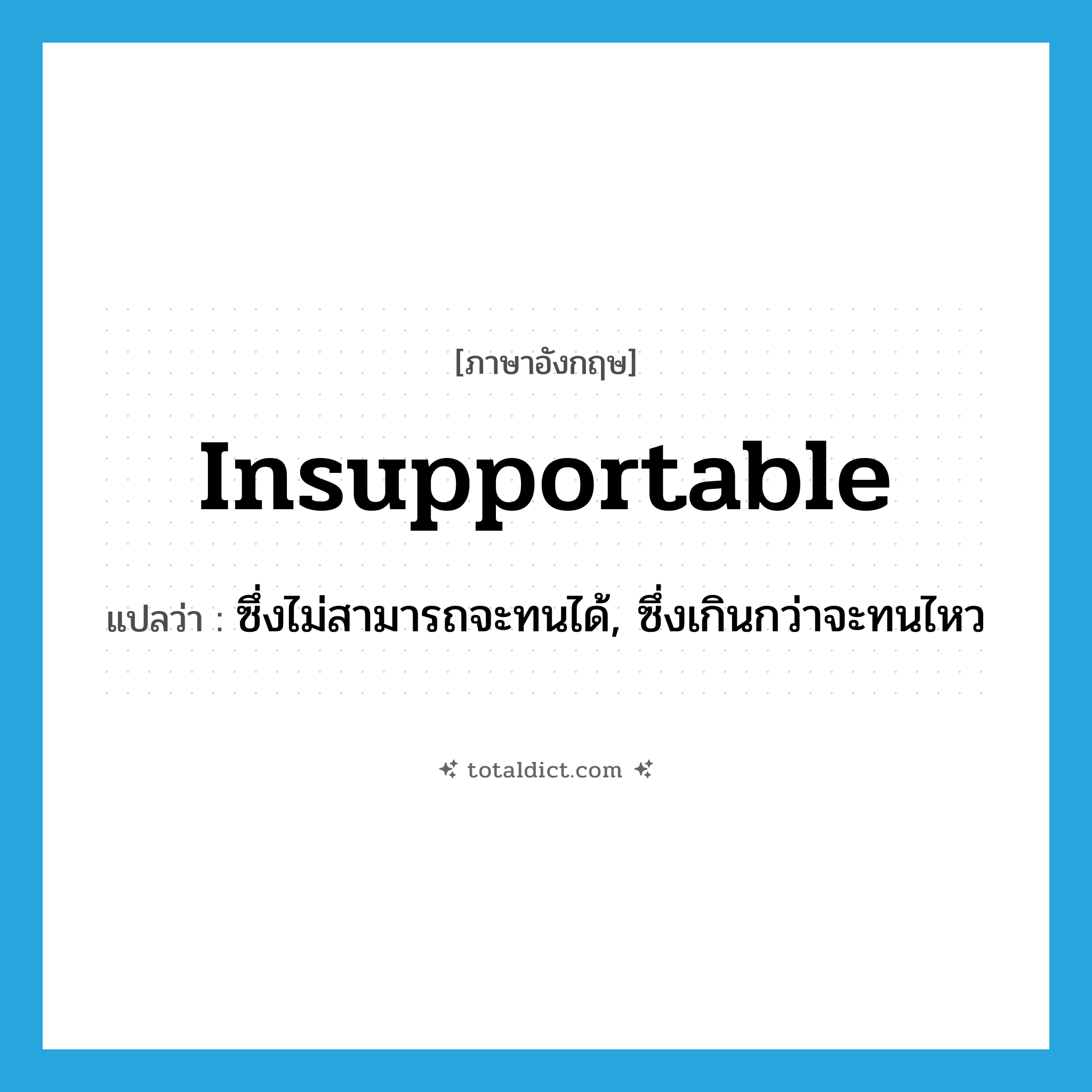 insupportable แปลว่า?, คำศัพท์ภาษาอังกฤษ insupportable แปลว่า ซึ่งไม่สามารถจะทนได้, ซึ่งเกินกว่าจะทนไหว ประเภท ADJ หมวด ADJ