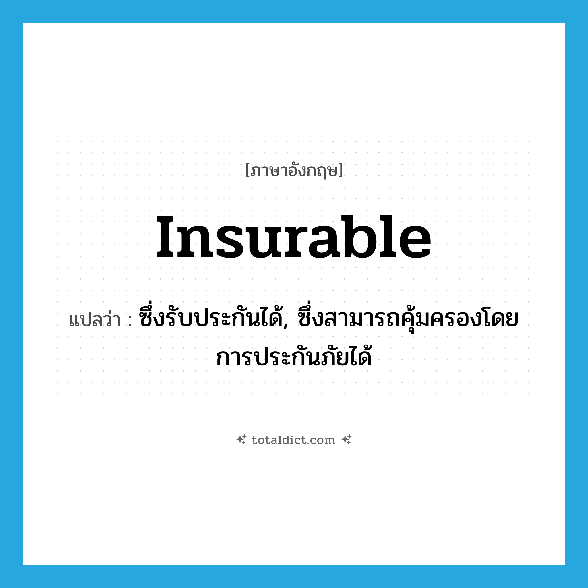 insurable แปลว่า?, คำศัพท์ภาษาอังกฤษ insurable แปลว่า ซึ่งรับประกันได้, ซึ่งสามารถคุ้มครองโดยการประกันภัยได้ ประเภท ADJ หมวด ADJ
