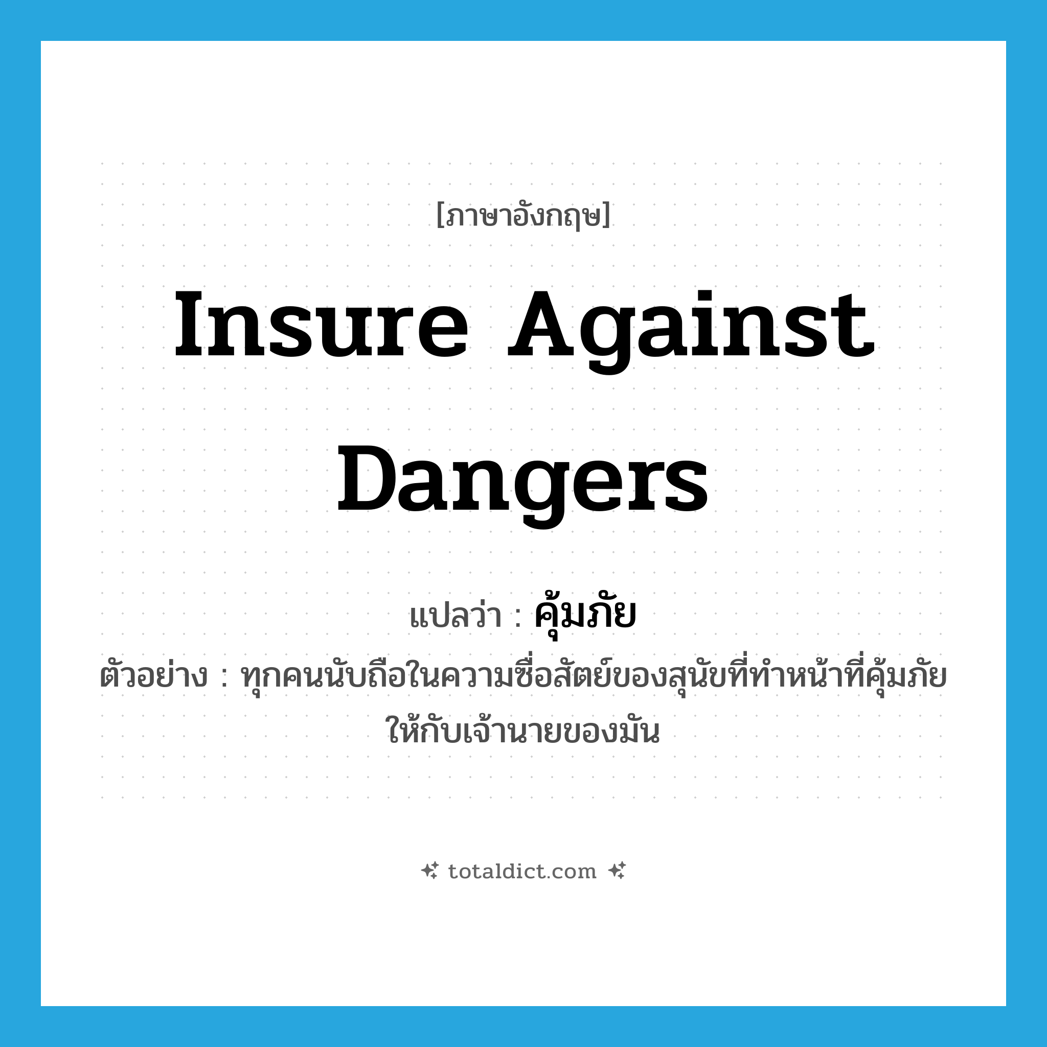 insure against dangers แปลว่า?, คำศัพท์ภาษาอังกฤษ insure against dangers แปลว่า คุ้มภัย ประเภท V ตัวอย่าง ทุกคนนับถือในความซื่อสัตย์ของสุนัขที่ทำหน้าที่คุ้มภัยให้กับเจ้านายของมัน หมวด V