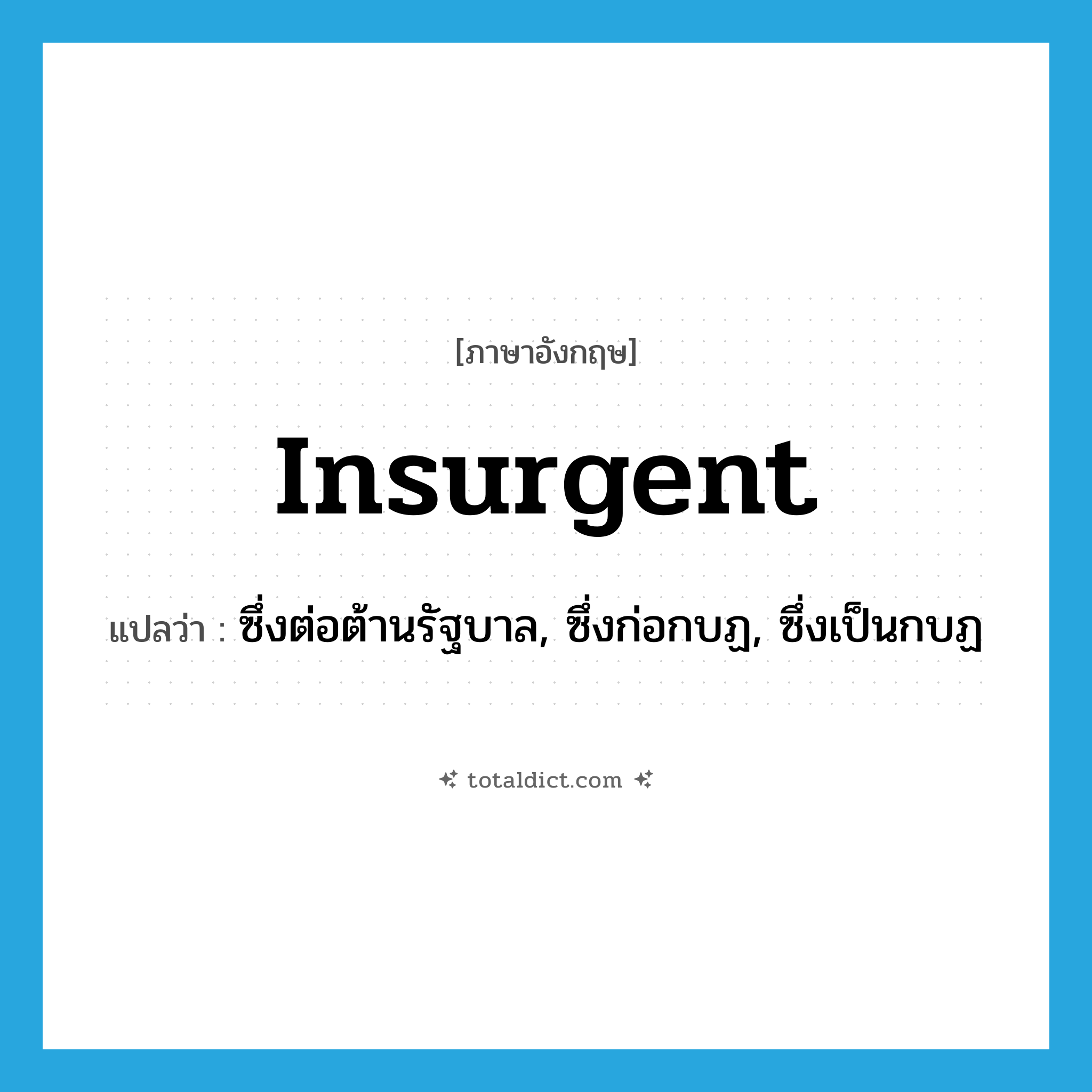 insurgent แปลว่า?, คำศัพท์ภาษาอังกฤษ insurgent แปลว่า ซึ่งต่อต้านรัฐบาล, ซึ่งก่อกบฏ, ซึ่งเป็นกบฏ ประเภท ADJ หมวด ADJ