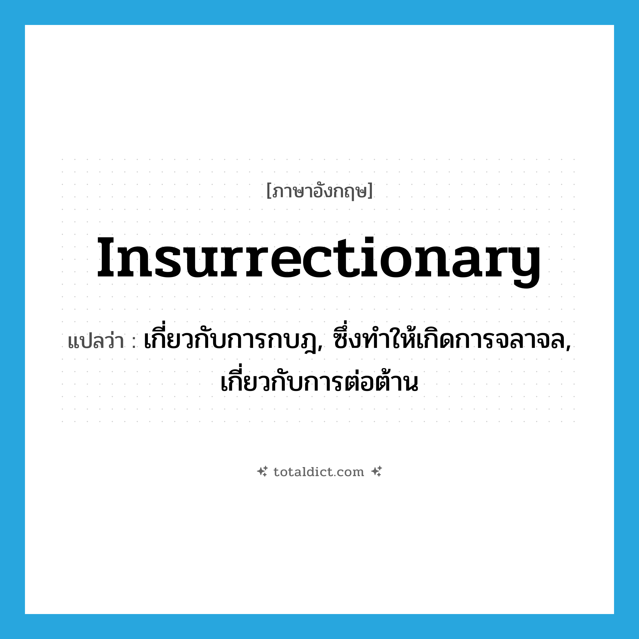 insurrectionary แปลว่า?, คำศัพท์ภาษาอังกฤษ insurrectionary แปลว่า เกี่ยวกับการกบฎ, ซึ่งทำให้เกิดการจลาจล, เกี่ยวกับการต่อต้าน ประเภท ADJ หมวด ADJ