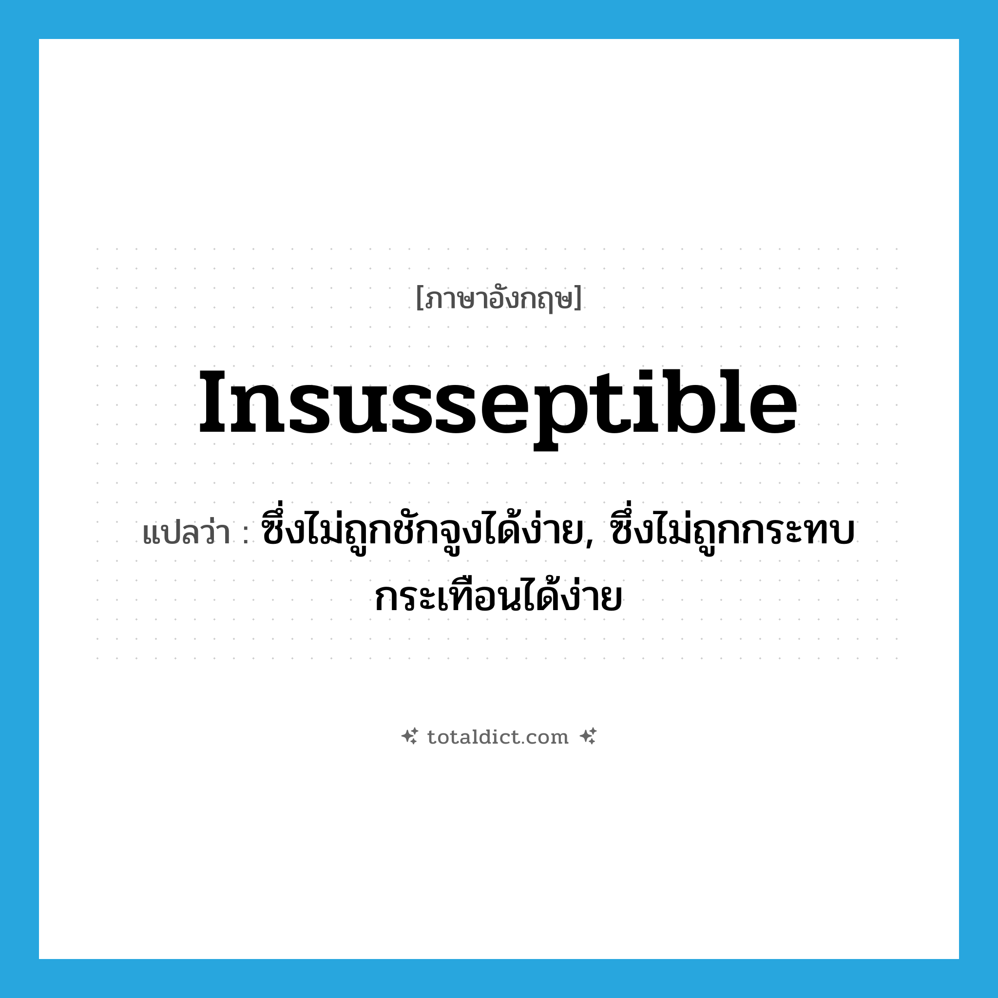 insusseptible แปลว่า?, คำศัพท์ภาษาอังกฤษ insusseptible แปลว่า ซึ่งไม่ถูกชักจูงได้ง่าย, ซึ่งไม่ถูกกระทบกระเทือนได้ง่าย ประเภท ADJ หมวด ADJ