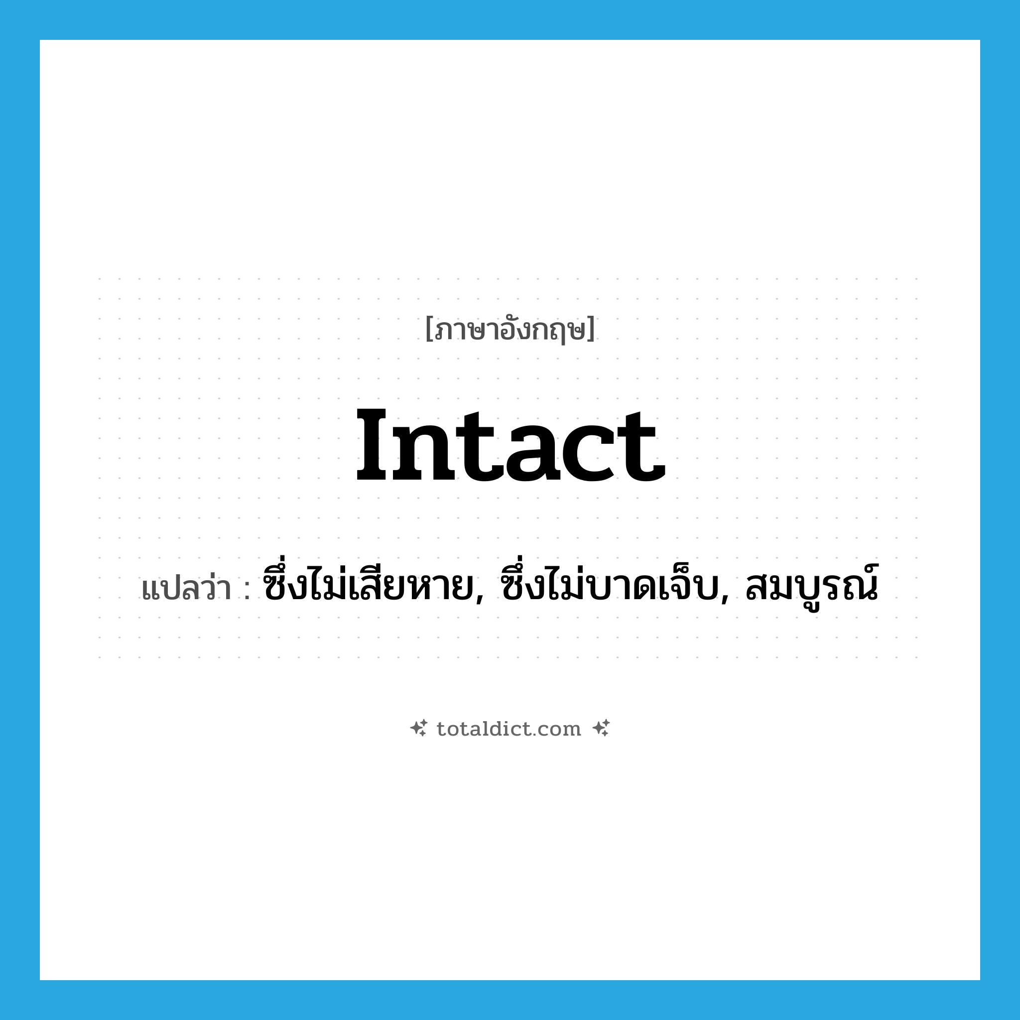 intact แปลว่า?, คำศัพท์ภาษาอังกฤษ intact แปลว่า ซึ่งไม่เสียหาย, ซึ่งไม่บาดเจ็บ, สมบูรณ์ ประเภท ADJ หมวด ADJ
