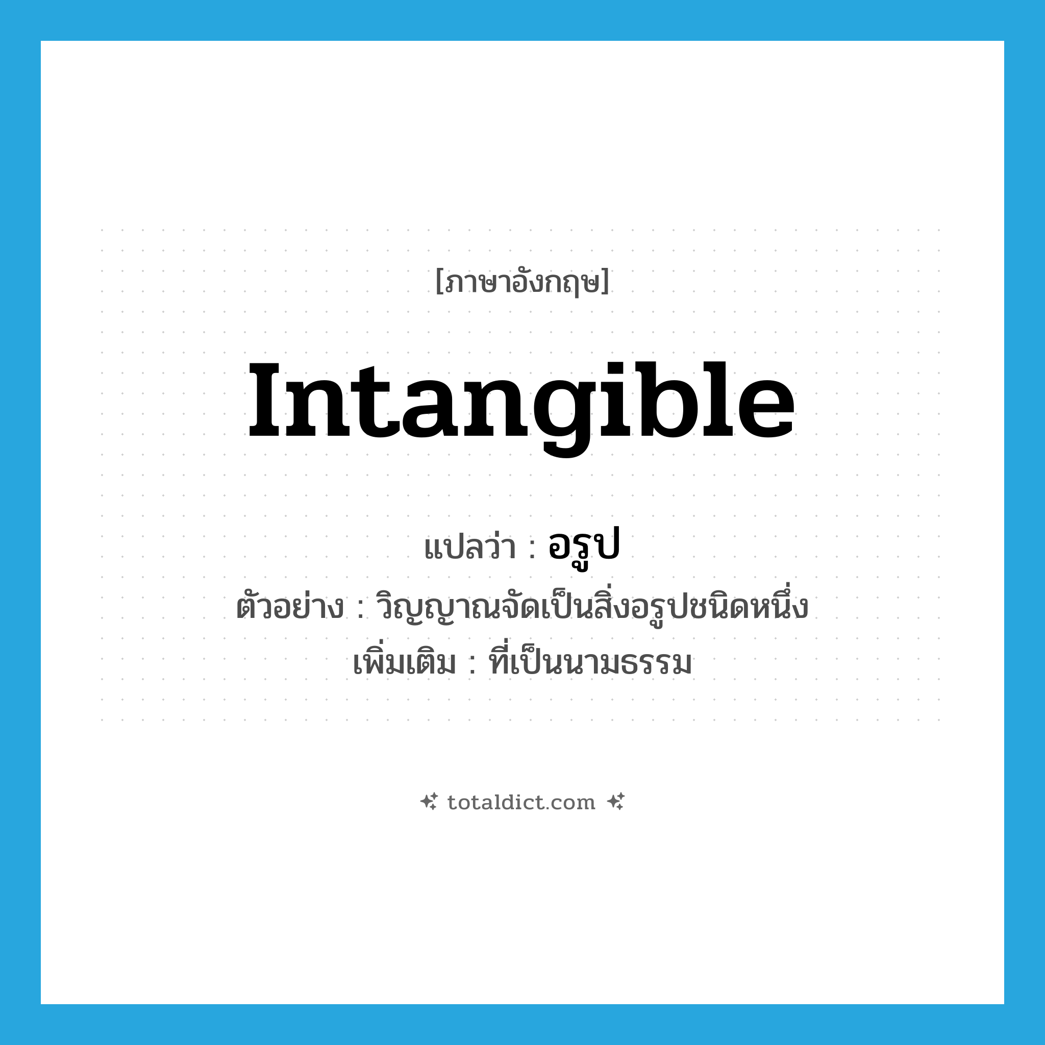 intangible แปลว่า?, คำศัพท์ภาษาอังกฤษ intangible แปลว่า อรูป ประเภท ADJ ตัวอย่าง วิญญาณจัดเป็นสิ่งอรูปชนิดหนึ่ง เพิ่มเติม ที่เป็นนามธรรม หมวด ADJ