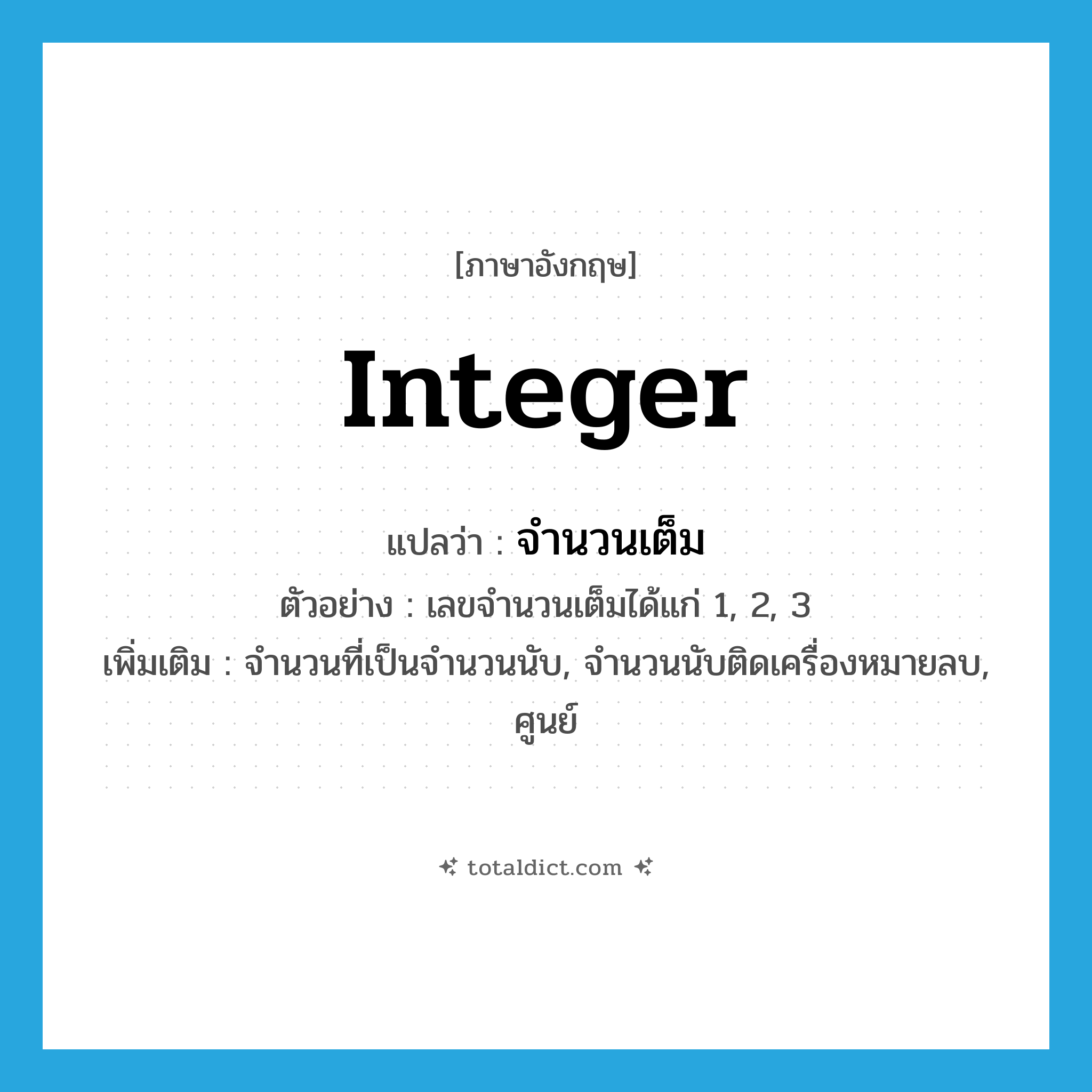 integer แปลว่า?, คำศัพท์ภาษาอังกฤษ integer แปลว่า จำนวนเต็ม ประเภท N ตัวอย่าง เลขจำนวนเต็มได้แก่ 1, 2, 3 เพิ่มเติม จำนวนที่เป็นจำนวนนับ, จำนวนนับติดเครื่องหมายลบ, ศูนย์ หมวด N