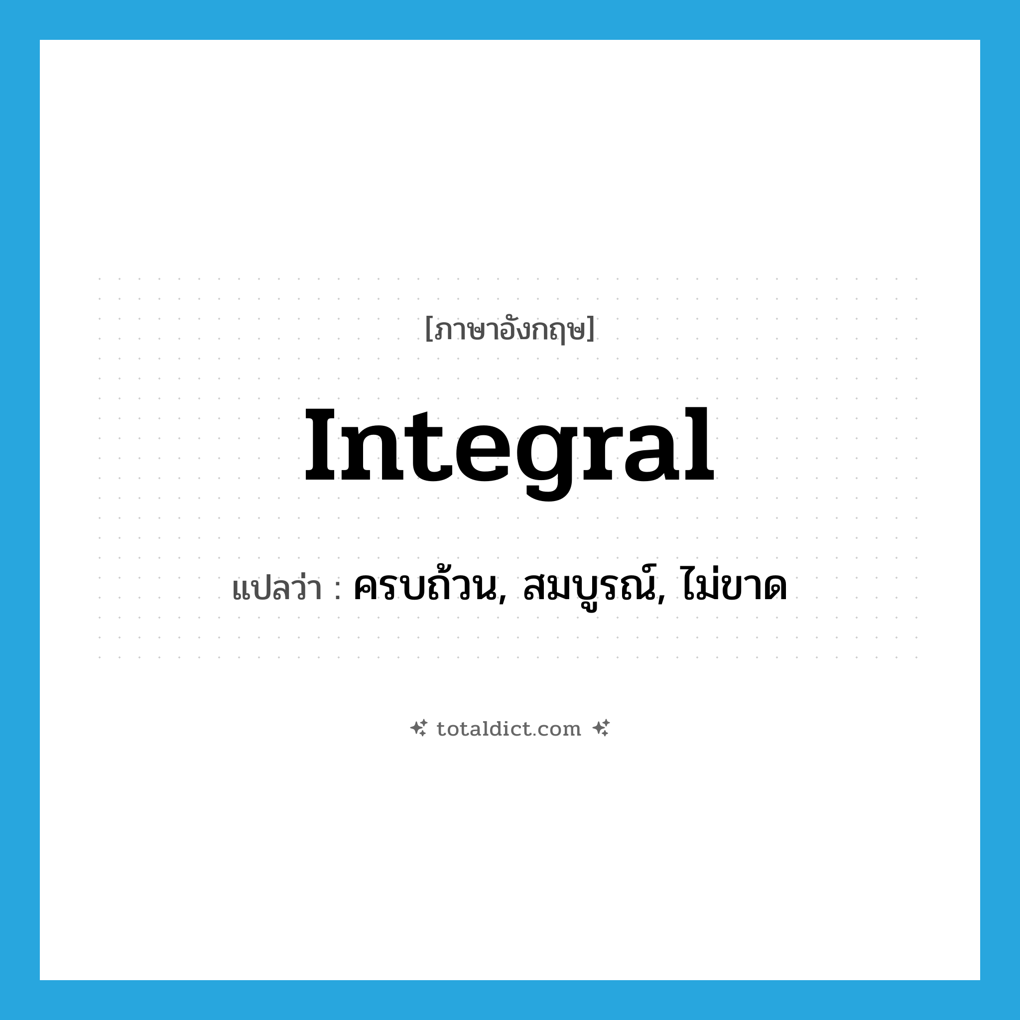 integral แปลว่า?, คำศัพท์ภาษาอังกฤษ integral แปลว่า ครบถ้วน, สมบูรณ์, ไม่ขาด ประเภท ADJ หมวด ADJ