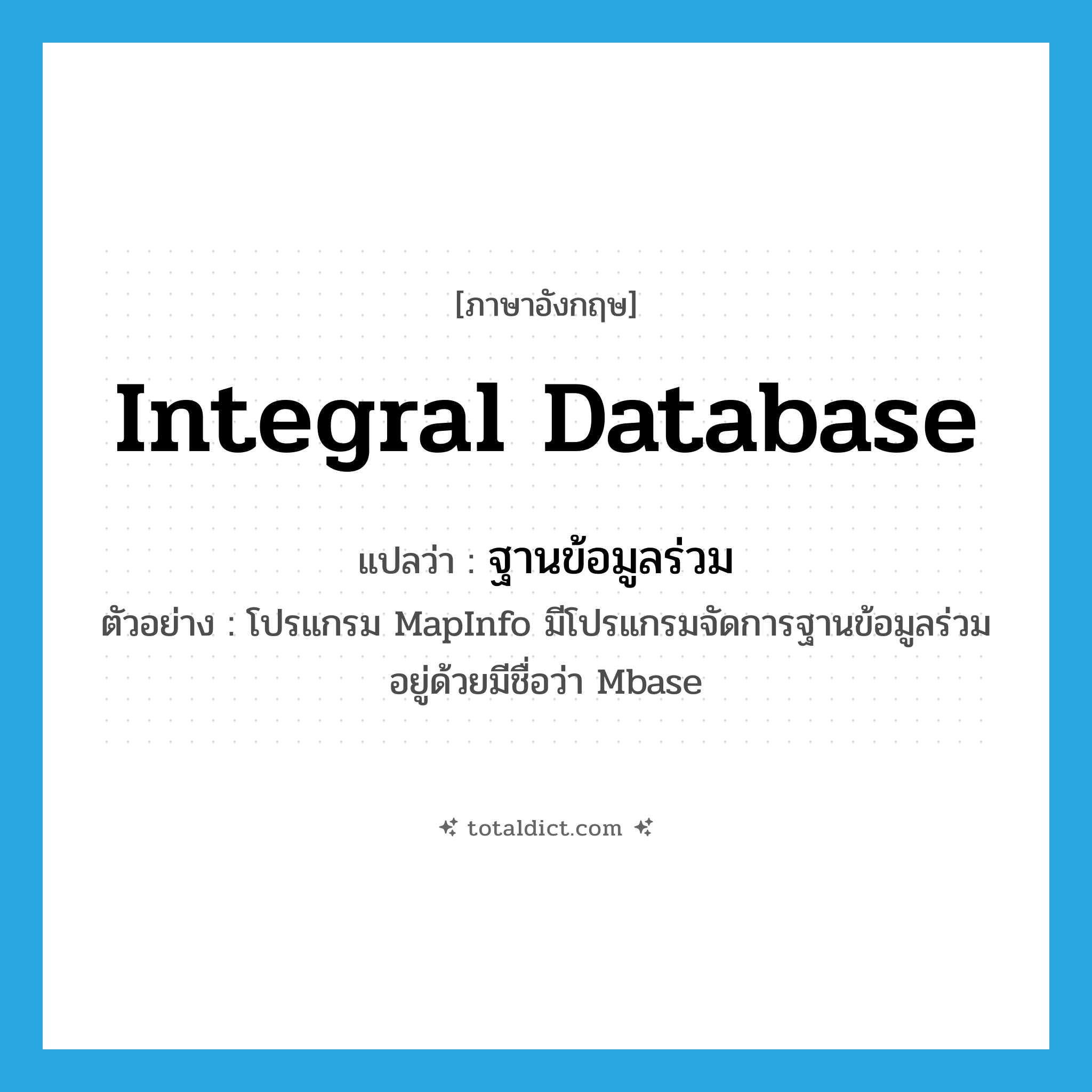 integral database แปลว่า?, คำศัพท์ภาษาอังกฤษ integral database แปลว่า ฐานข้อมูลร่วม ประเภท N ตัวอย่าง โปรแกรม MapInfo มีโปรแกรมจัดการฐานข้อมูลร่วมอยู่ด้วยมีชื่อว่า Mbase หมวด N