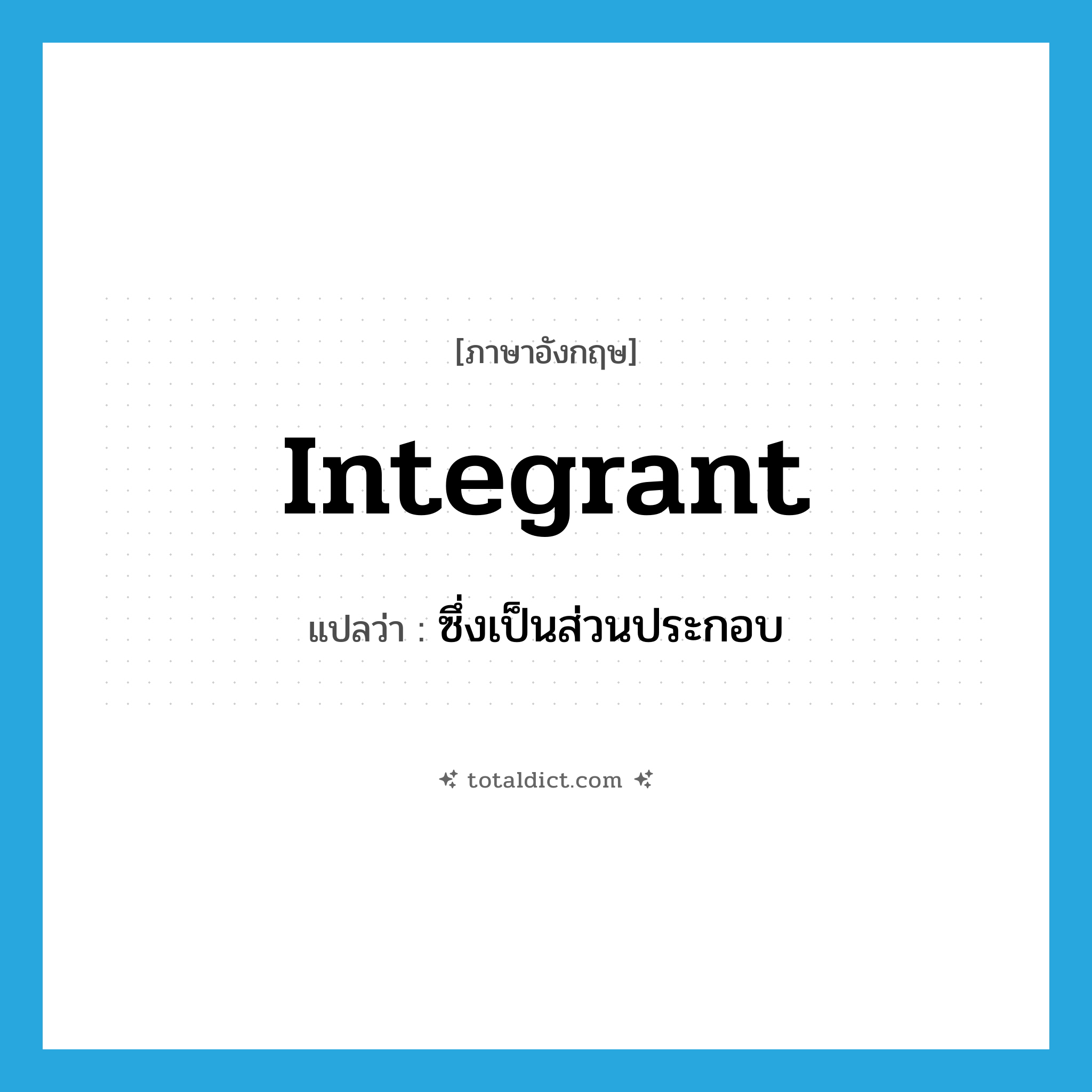 integrant แปลว่า?, คำศัพท์ภาษาอังกฤษ integrant แปลว่า ซึ่งเป็นส่วนประกอบ ประเภท ADJ หมวด ADJ