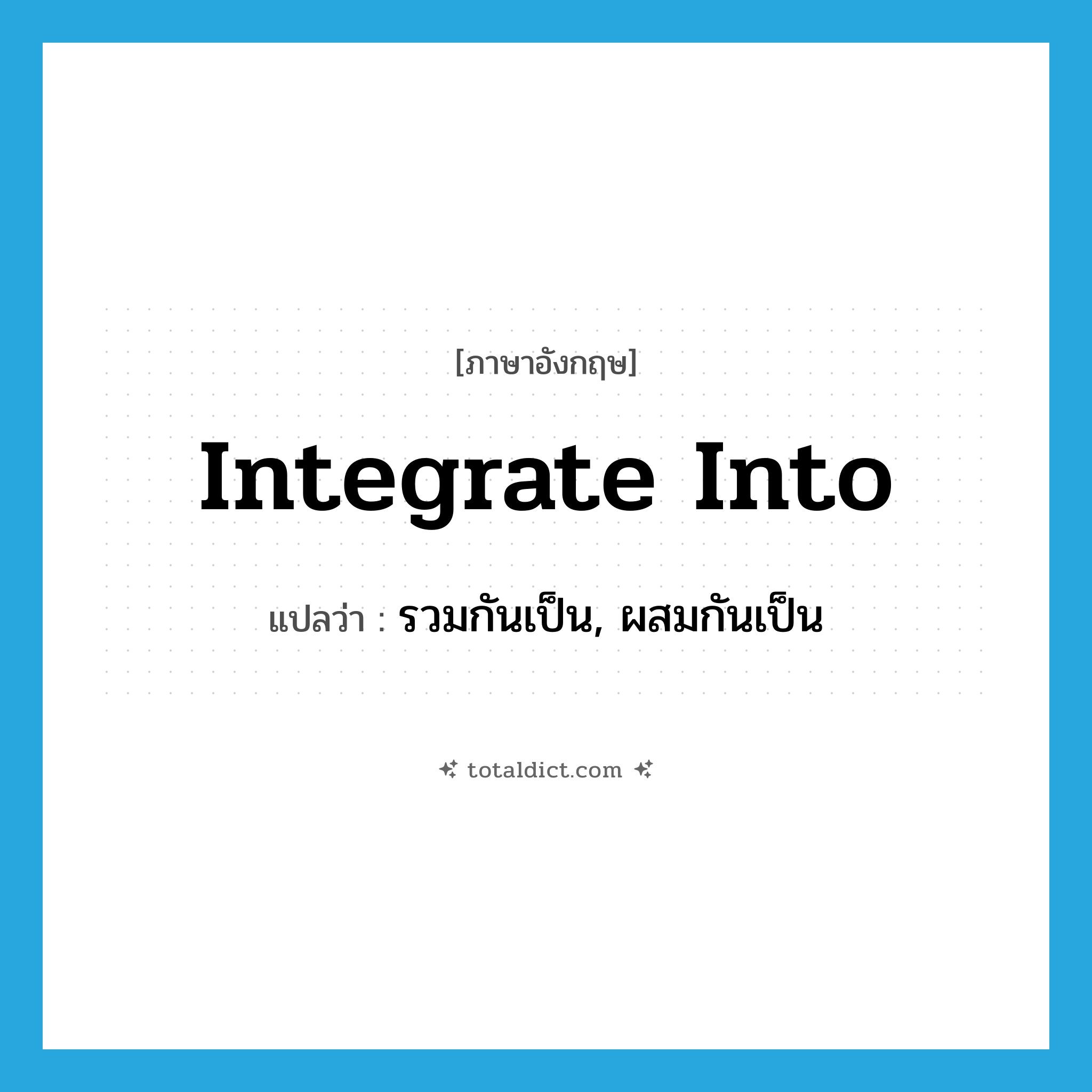 integrate into แปลว่า?, คำศัพท์ภาษาอังกฤษ integrate into แปลว่า รวมกันเป็น, ผสมกันเป็น ประเภท PHRV หมวด PHRV