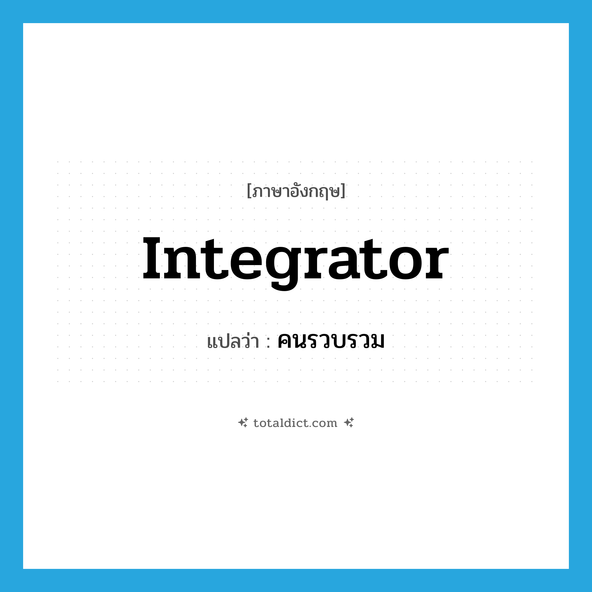 integrator แปลว่า?, คำศัพท์ภาษาอังกฤษ integrator แปลว่า คนรวบรวม ประเภท N หมวด N