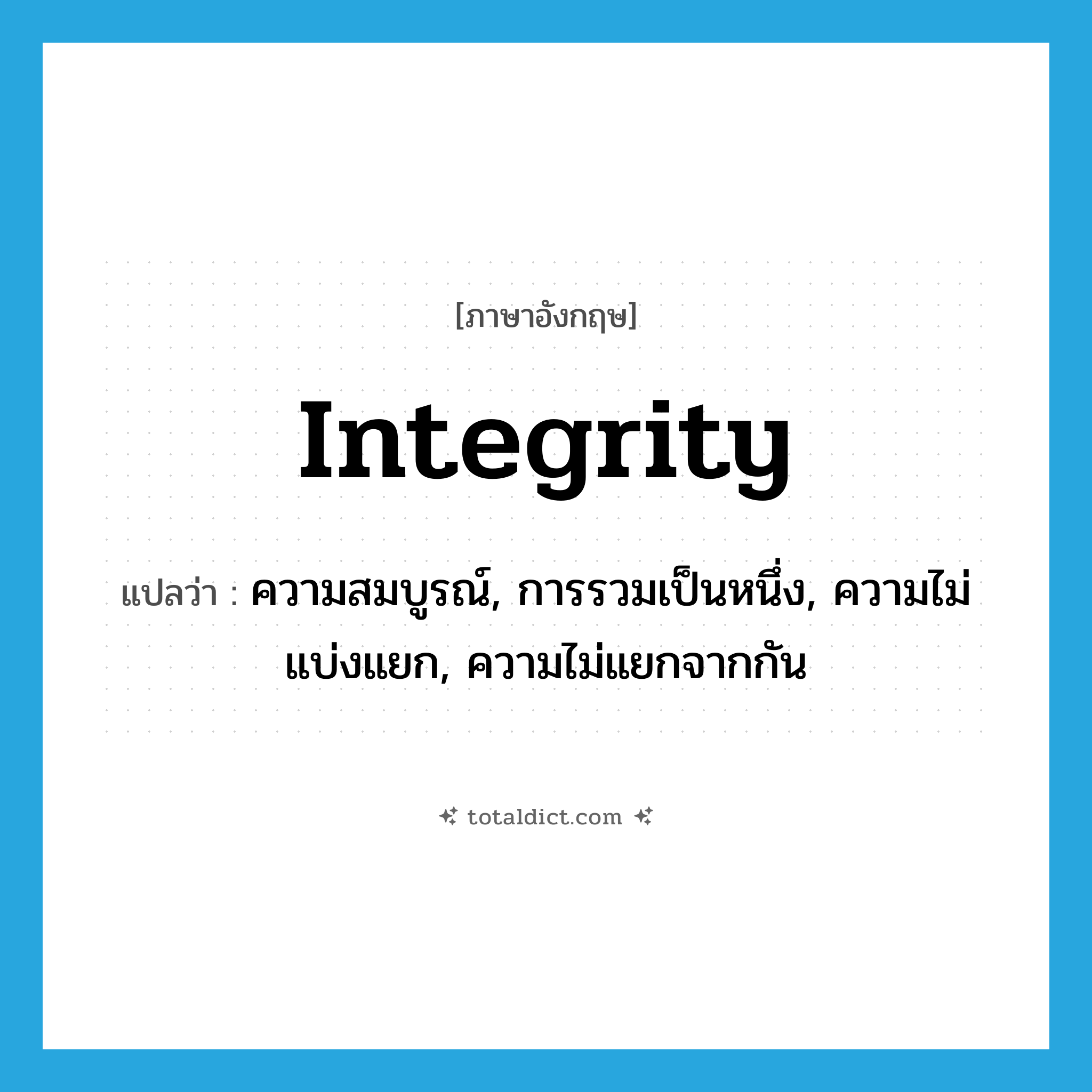 integrity แปลว่า?, คำศัพท์ภาษาอังกฤษ integrity แปลว่า ความสมบูรณ์, การรวมเป็นหนึ่ง, ความไม่แบ่งแยก, ความไม่แยกจากกัน ประเภท N หมวด N