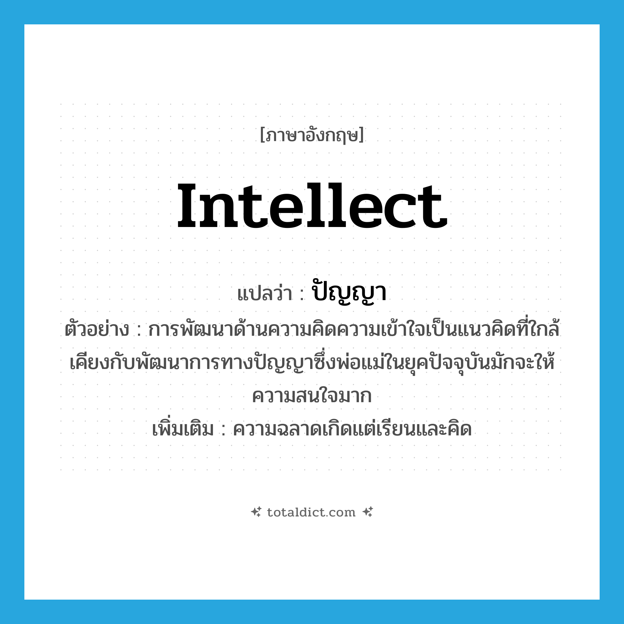 intellect แปลว่า?, คำศัพท์ภาษาอังกฤษ intellect แปลว่า ปัญญา ประเภท N ตัวอย่าง การพัฒนาด้านความคิดความเข้าใจเป็นแนวคิดที่ใกล้เคียงกับพัฒนาการทางปัญญาซึ่งพ่อแม่ในยุคปัจจุบันมักจะให้ความสนใจมาก เพิ่มเติม ความฉลาดเกิดแต่เรียนและคิด หมวด N