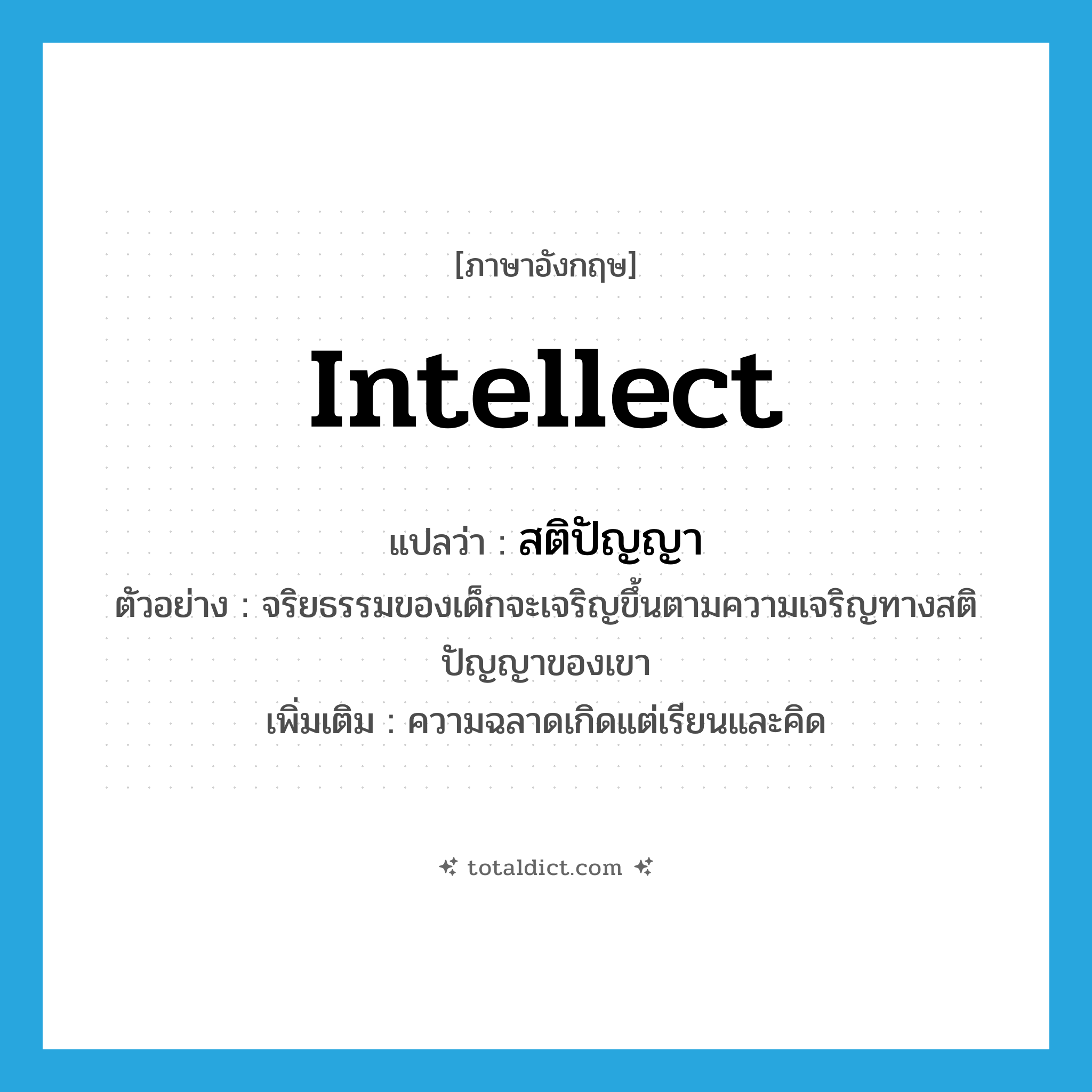 สติปัญญา ภาษาอังกฤษ?, คำศัพท์ภาษาอังกฤษ สติปัญญา แปลว่า intellect ประเภท N ตัวอย่าง จริยธรรมของเด็กจะเจริญขึ้นตามความเจริญทางสติปัญญาของเขา เพิ่มเติม ความฉลาดเกิดแต่เรียนและคิด หมวด N