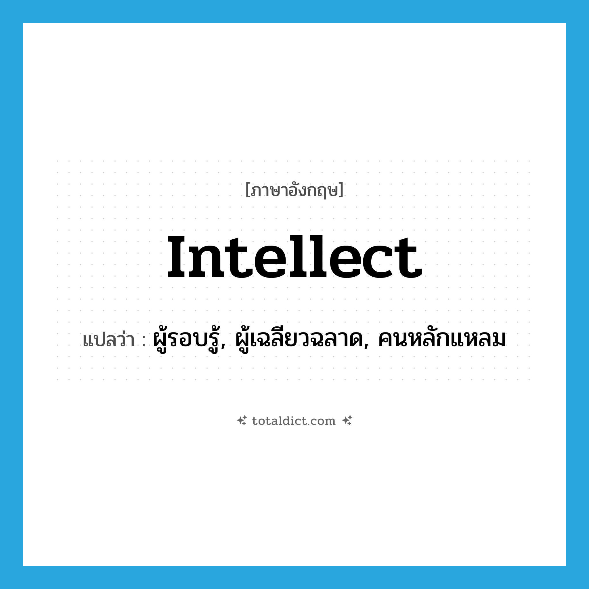 intellect แปลว่า?, คำศัพท์ภาษาอังกฤษ intellect แปลว่า ผู้รอบรู้, ผู้เฉลียวฉลาด, คนหลักแหลม ประเภท N หมวด N