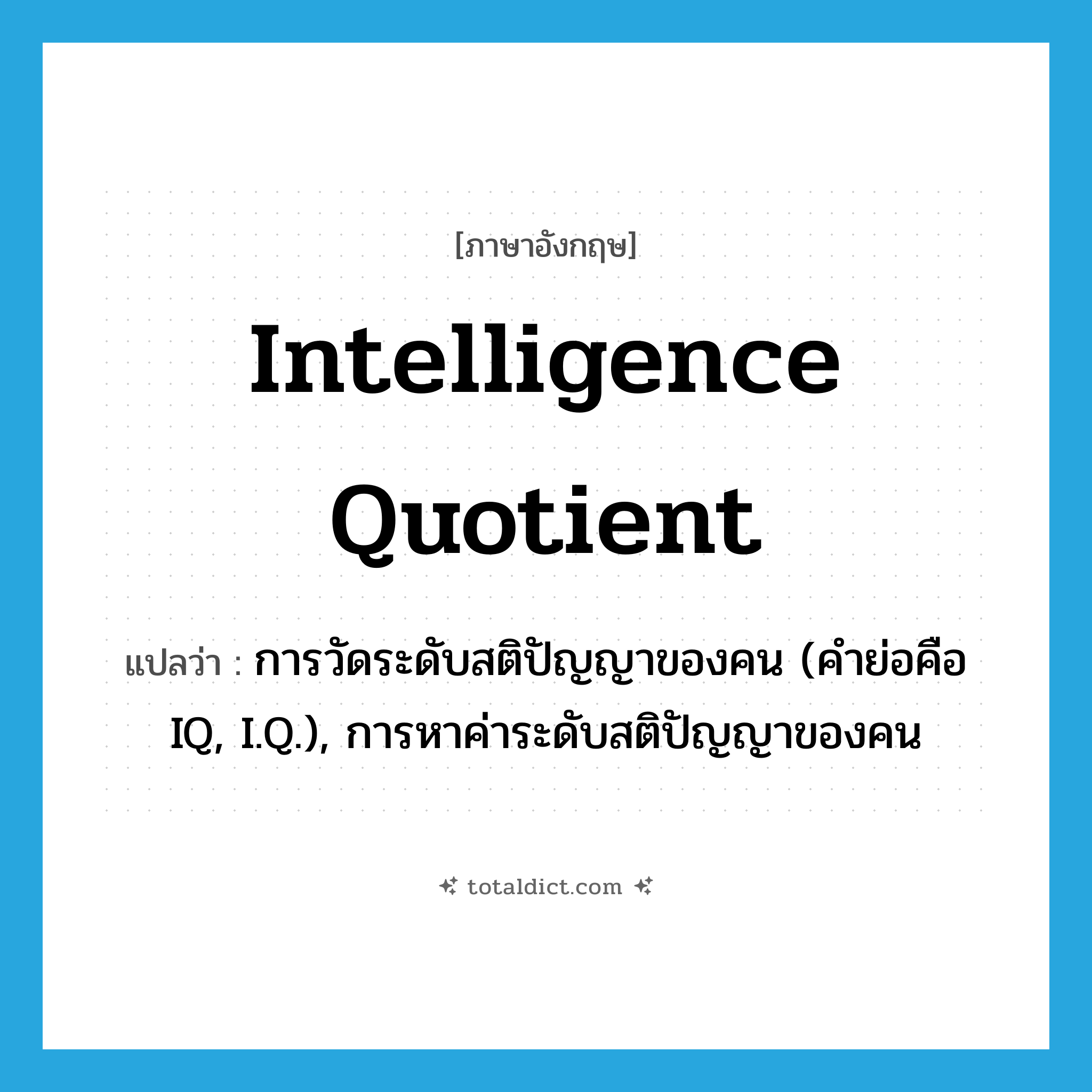 intelligence quotient แปลว่า?, คำศัพท์ภาษาอังกฤษ intelligence quotient แปลว่า การวัดระดับสติปัญญาของคน (คำย่อคือ IQ, I.Q.), การหาค่าระดับสติปัญญาของคน ประเภท N หมวด N