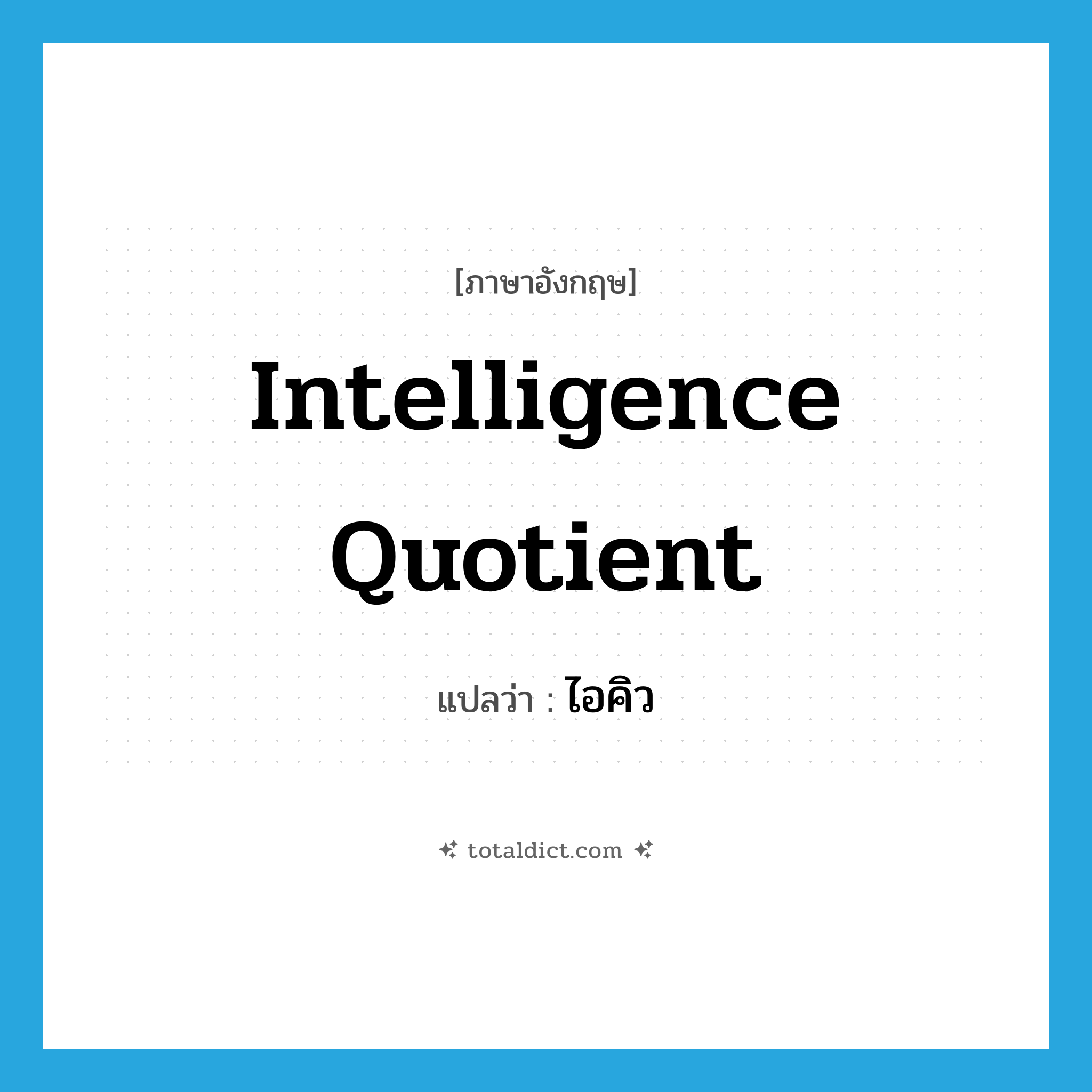 intelligence quotient แปลว่า?, คำศัพท์ภาษาอังกฤษ Intelligence Quotient แปลว่า ไอคิว ประเภท N หมวด N