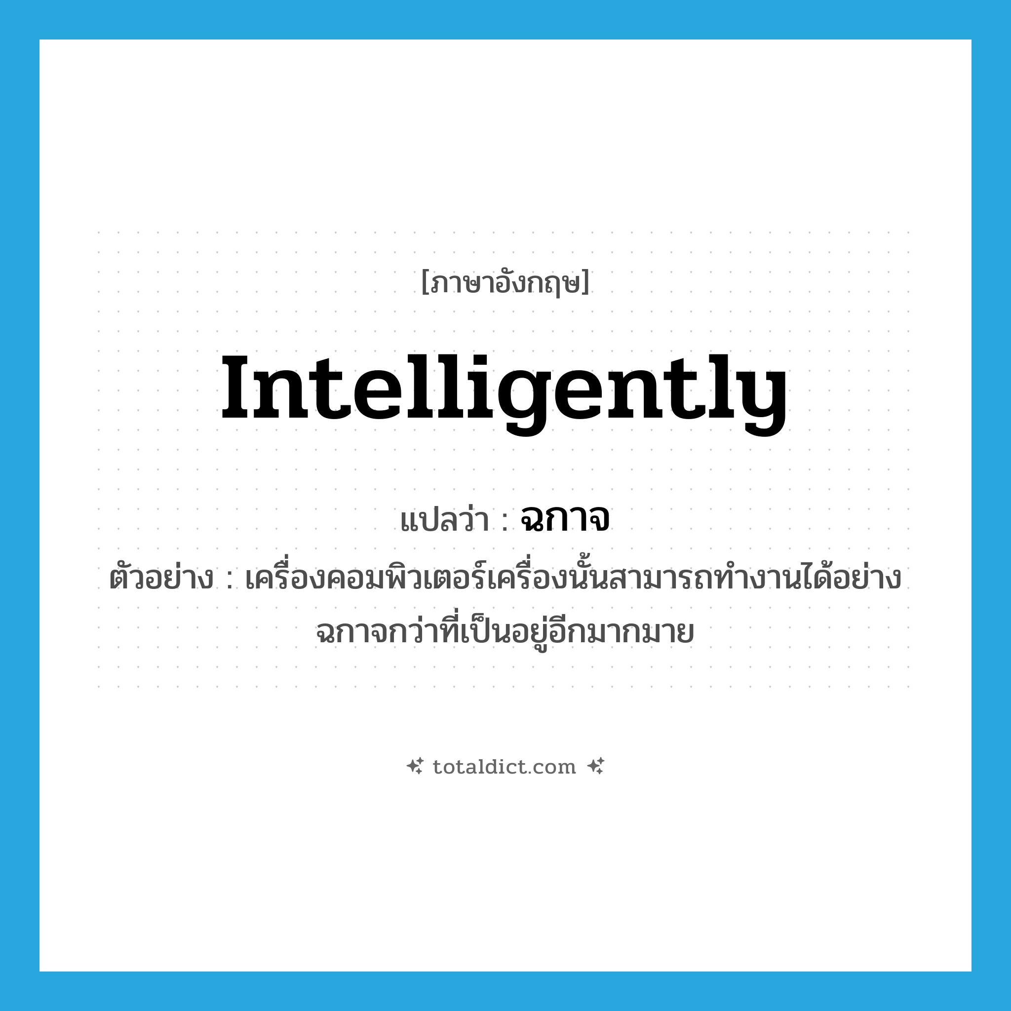 intelligently แปลว่า?, คำศัพท์ภาษาอังกฤษ intelligently แปลว่า ฉกาจ ประเภท ADV ตัวอย่าง เครื่องคอมพิวเตอร์เครื่องนั้นสามารถทำงานได้อย่างฉกาจกว่าที่เป็นอยู่อีกมากมาย หมวด ADV
