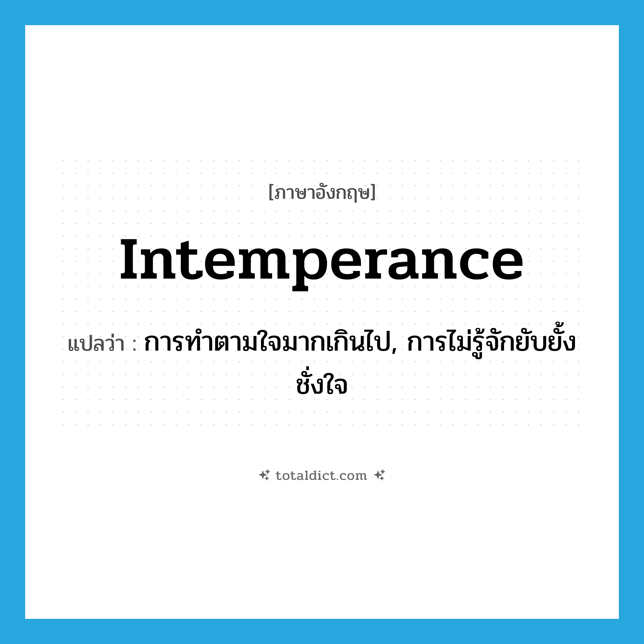 intemperance แปลว่า?, คำศัพท์ภาษาอังกฤษ intemperance แปลว่า การทำตามใจมากเกินไป, การไม่รู้จักยับยั้งชั่งใจ ประเภท N หมวด N