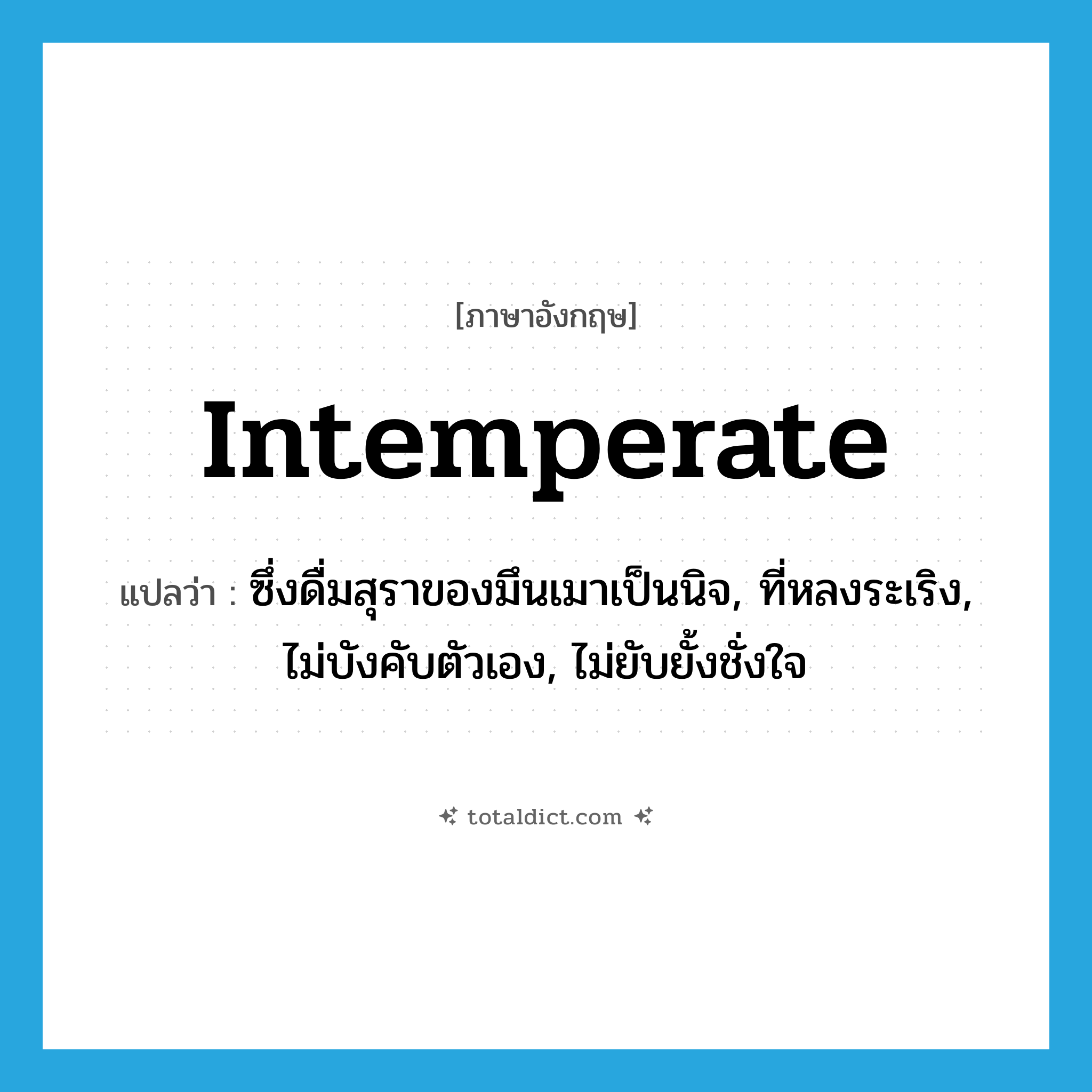 intemperate แปลว่า?, คำศัพท์ภาษาอังกฤษ intemperate แปลว่า ซึ่งดื่มสุราของมึนเมาเป็นนิจ, ที่หลงระเริง, ไม่บังคับตัวเอง, ไม่ยับยั้งชั่งใจ ประเภท ADJ หมวด ADJ