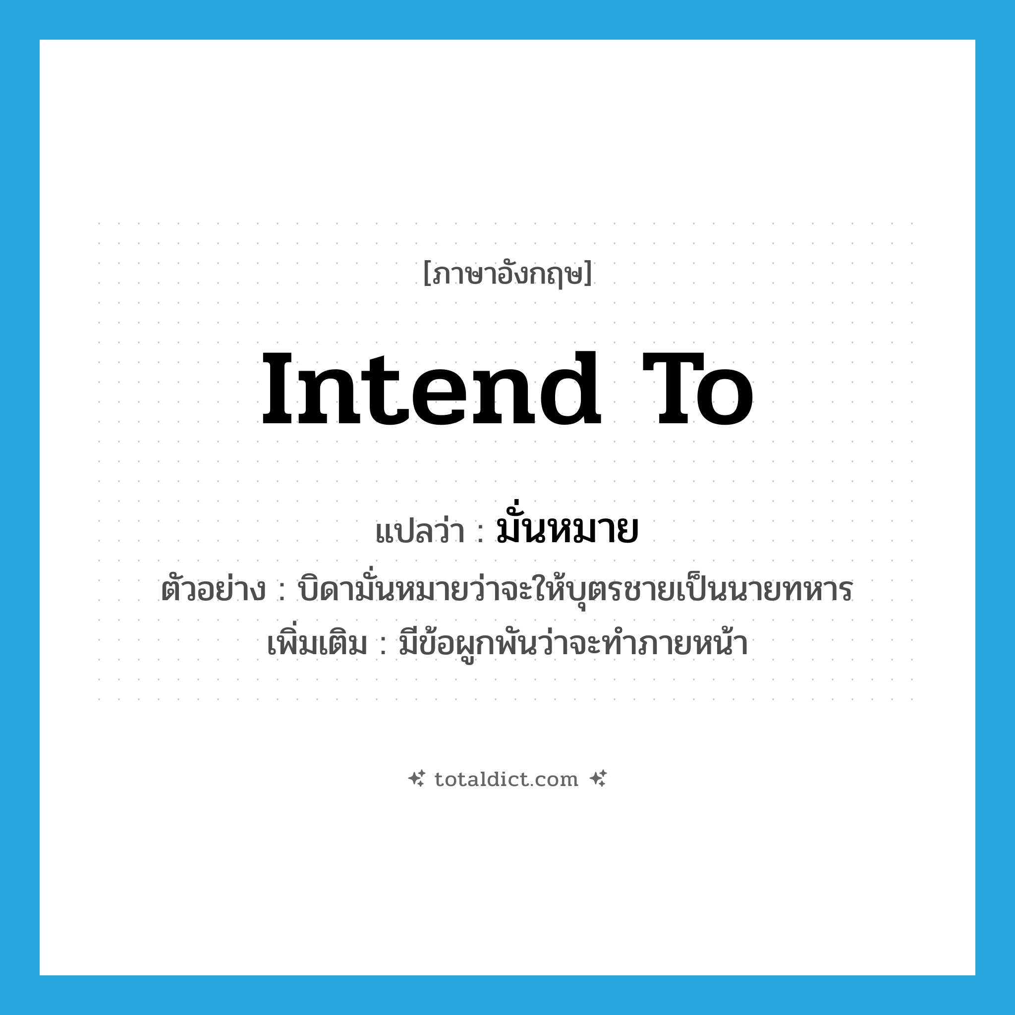 intend (to) แปลว่า?, คำศัพท์ภาษาอังกฤษ intend to แปลว่า มั่นหมาย ประเภท V ตัวอย่าง บิดามั่นหมายว่าจะให้บุตรชายเป็นนายทหาร เพิ่มเติม มีข้อผูกพันว่าจะทำภายหน้า หมวด V
