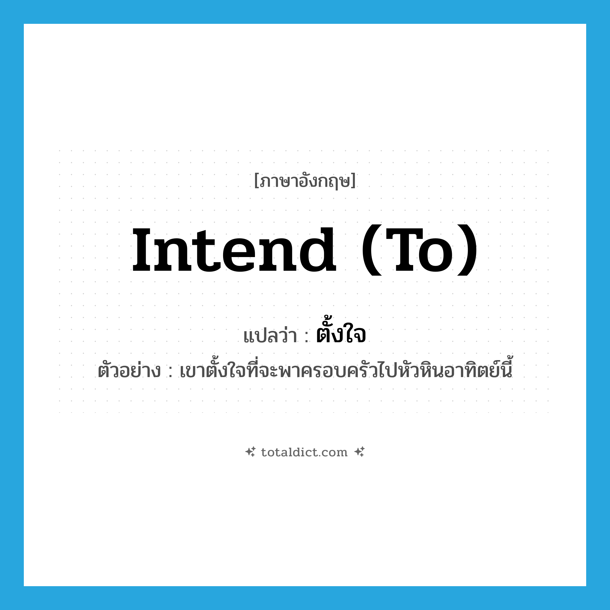 ตั้งใจ ภาษาอังกฤษ?, คำศัพท์ภาษาอังกฤษ ตั้งใจ แปลว่า intend (to) ประเภท V ตัวอย่าง เขาตั้งใจที่จะพาครอบครัวไปหัวหินอาทิตย์นี้ หมวด V
