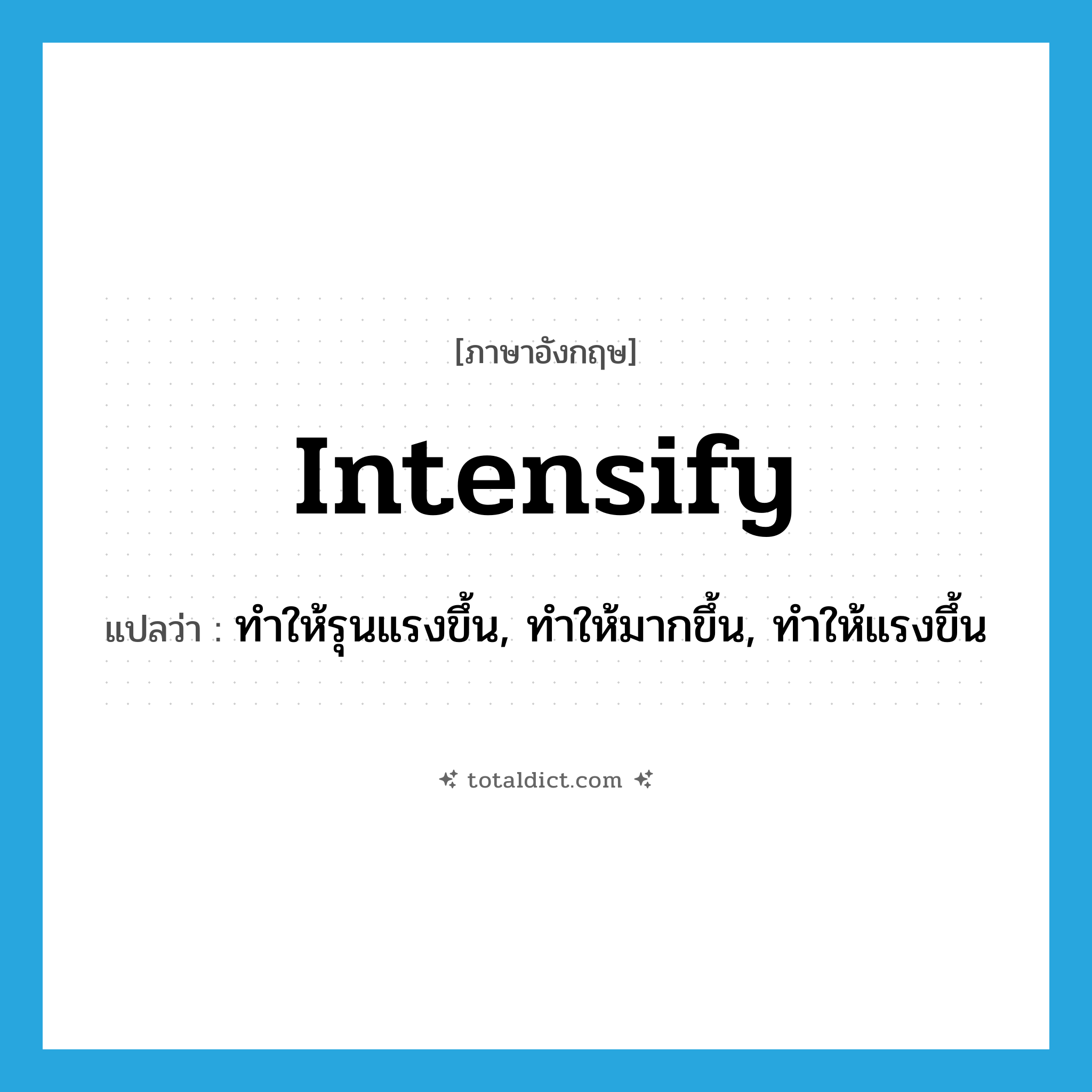 intensify แปลว่า?, คำศัพท์ภาษาอังกฤษ intensify แปลว่า ทำให้รุนแรงขึ้น, ทำให้มากขึ้น, ทำให้แรงขึ้น ประเภท VT หมวด VT
