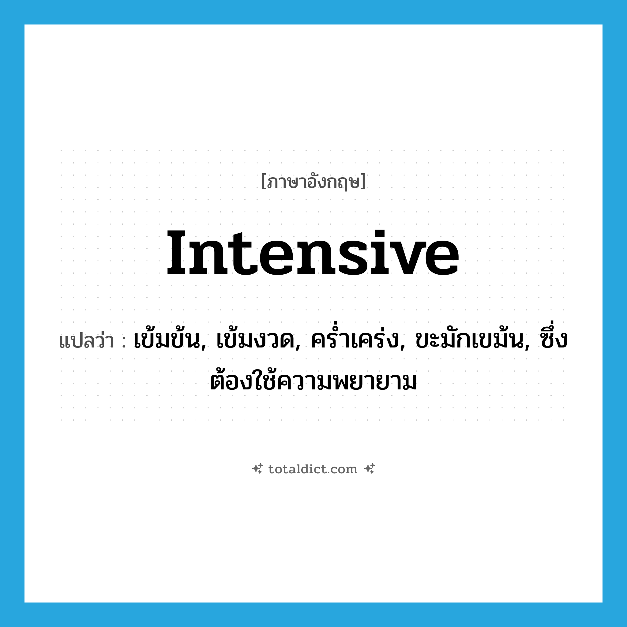 intensive แปลว่า?, คำศัพท์ภาษาอังกฤษ intensive แปลว่า เข้มข้น, เข้มงวด, คร่ำเคร่ง, ขะมักเขม้น, ซึ่งต้องใช้ความพยายาม ประเภท ADJ หมวด ADJ
