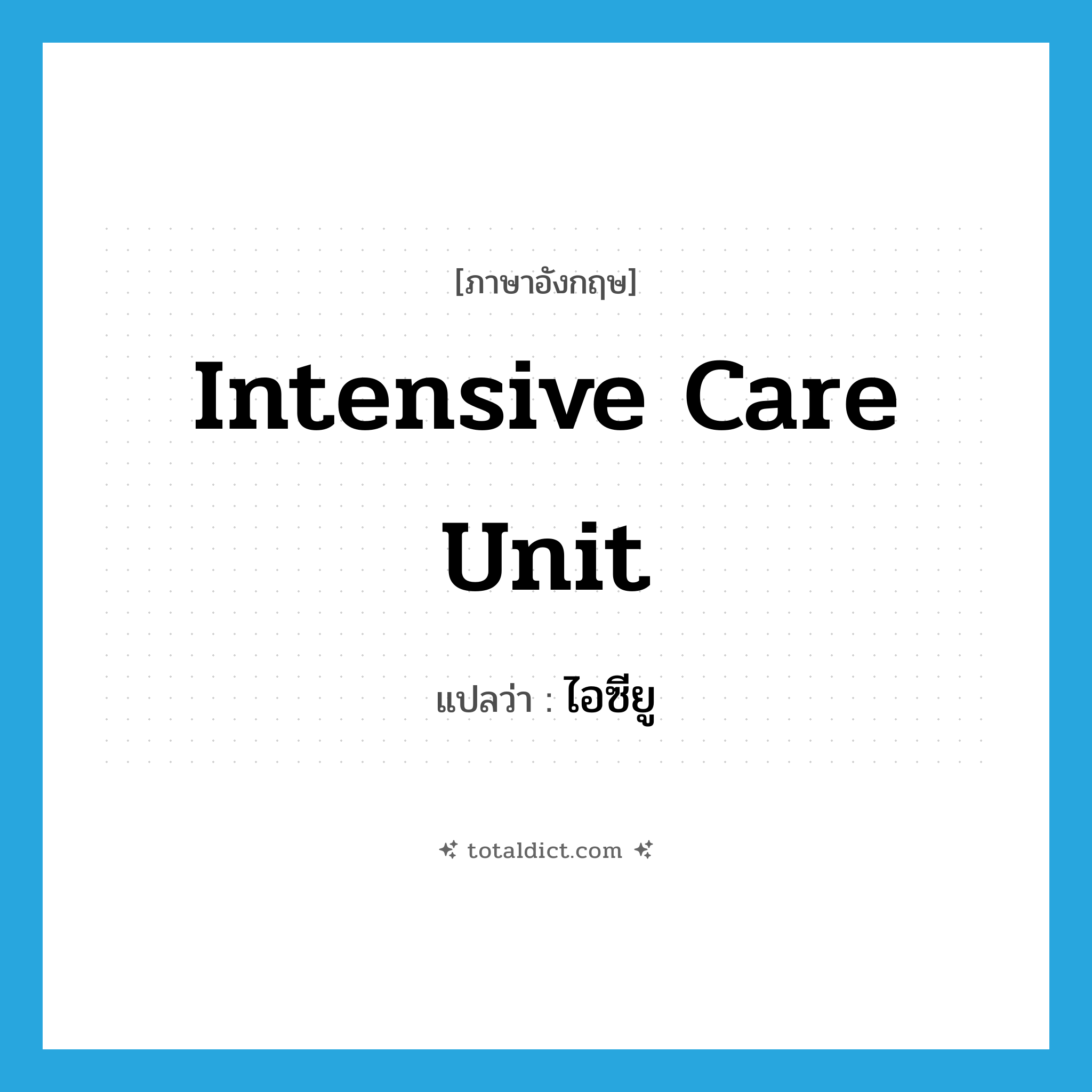 intensive care unit แปลว่า?, คำศัพท์ภาษาอังกฤษ intensive care unit แปลว่า ไอซียู ประเภท N หมวด N