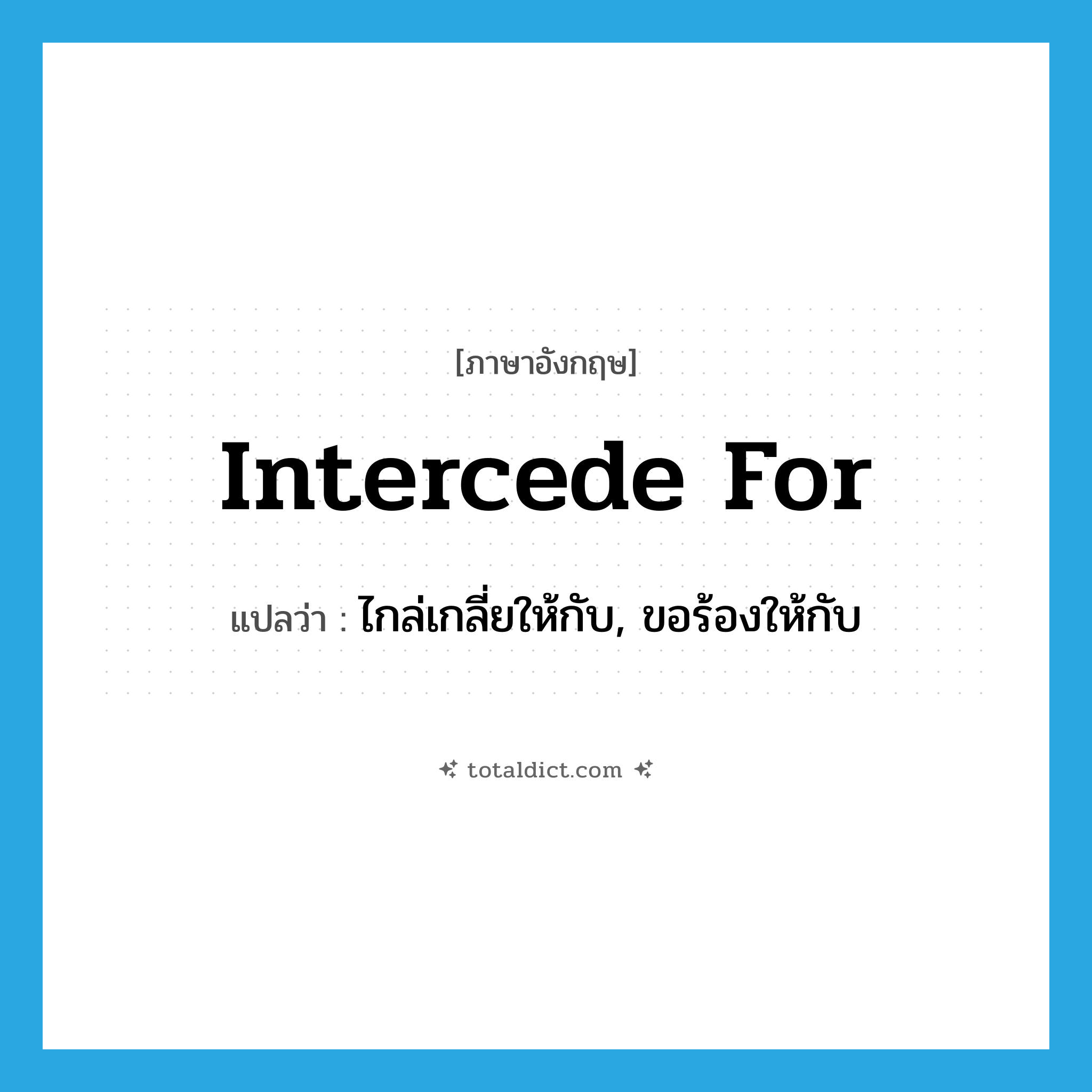 intercede for แปลว่า?, คำศัพท์ภาษาอังกฤษ intercede for แปลว่า ไกล่เกลี่ยให้กับ, ขอร้องให้กับ ประเภท PHRV หมวด PHRV