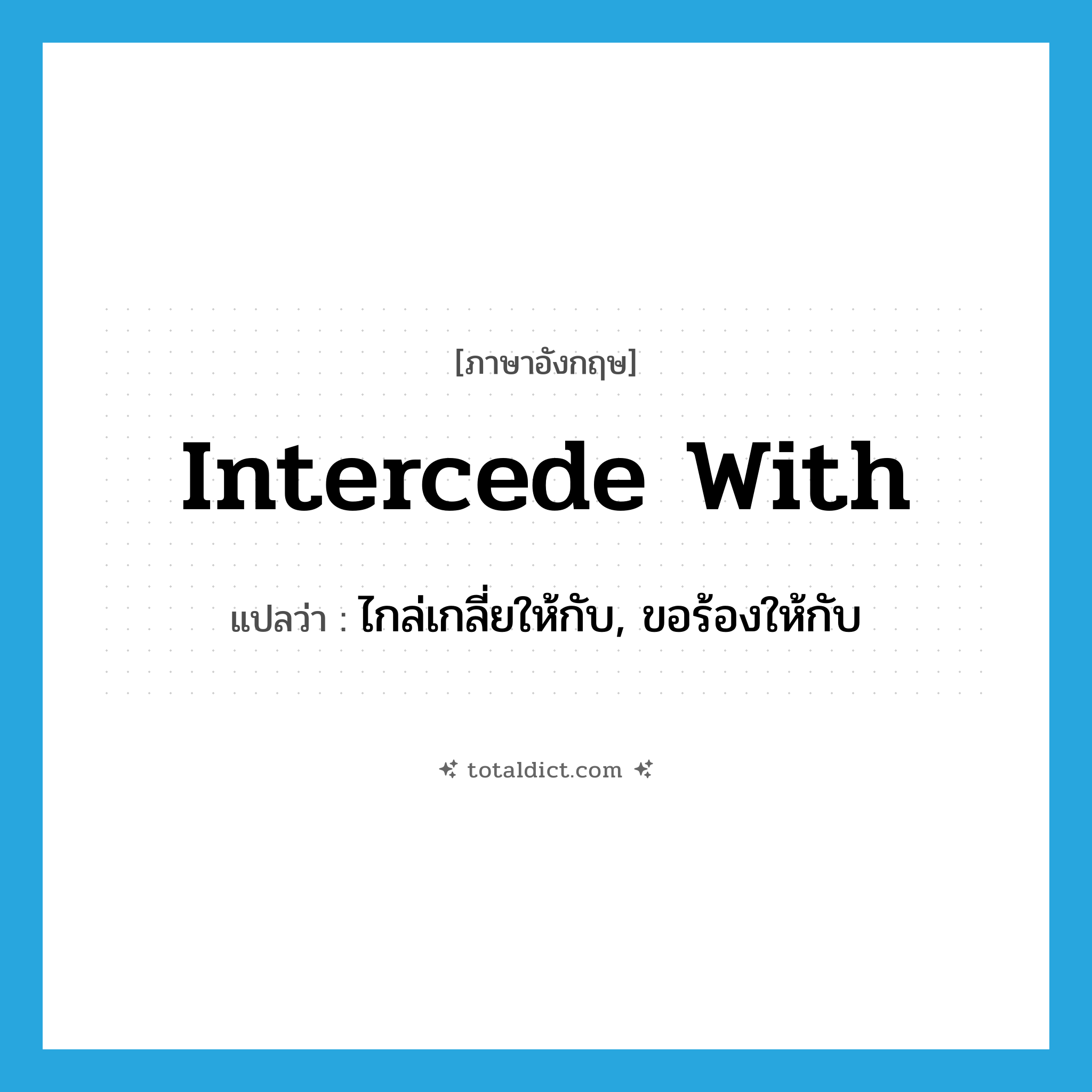 intercede with แปลว่า?, คำศัพท์ภาษาอังกฤษ intercede with แปลว่า ไกล่เกลี่ยให้กับ, ขอร้องให้กับ ประเภท PHRV หมวด PHRV