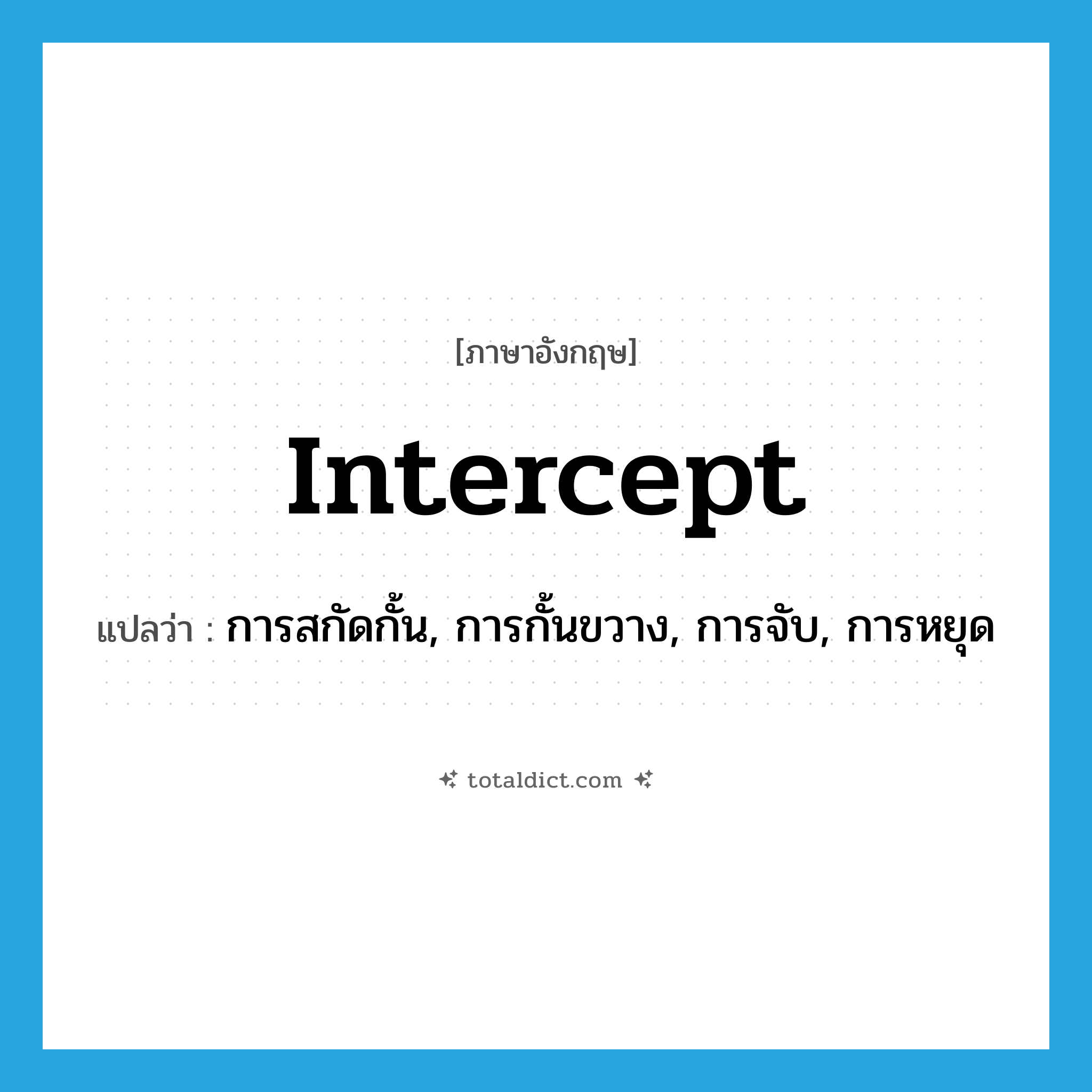 intercept แปลว่า?, คำศัพท์ภาษาอังกฤษ intercept แปลว่า การสกัดกั้น, การกั้นขวาง, การจับ, การหยุด ประเภท N หมวด N
