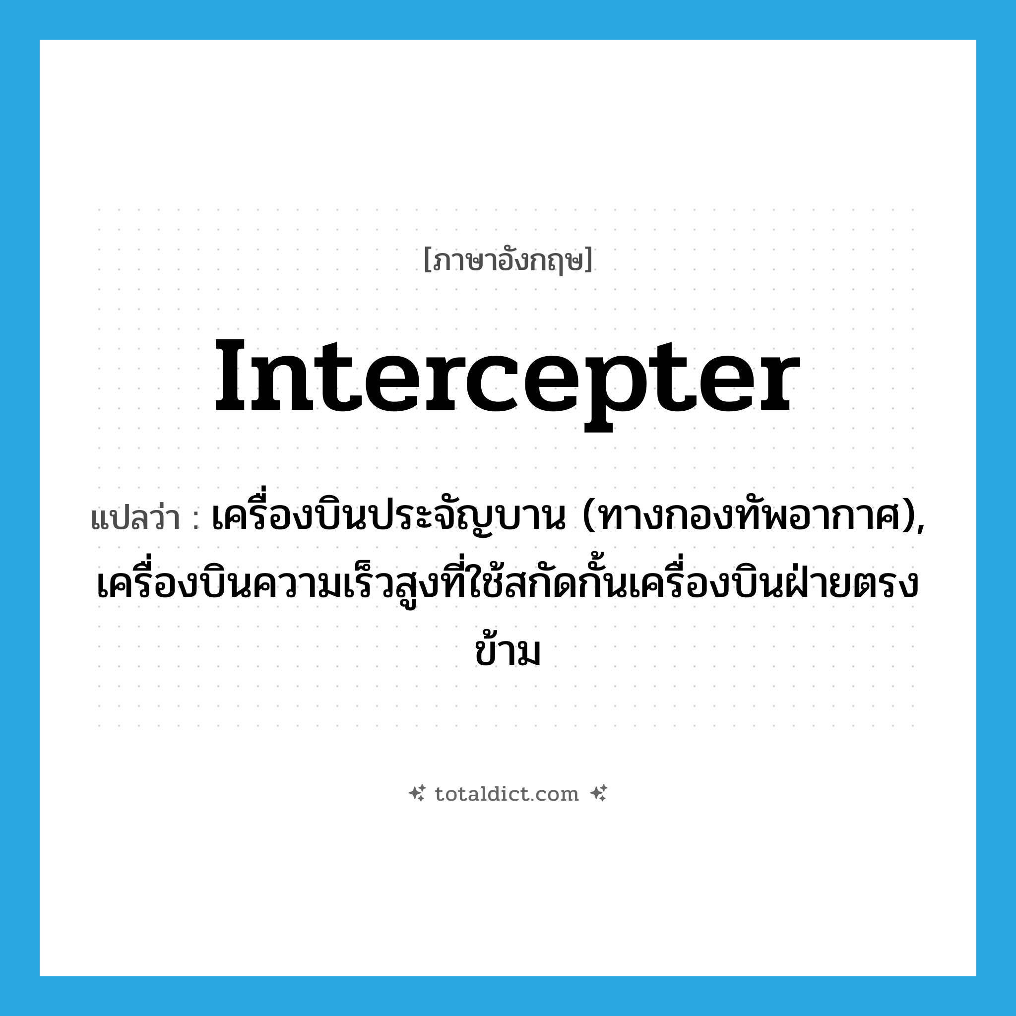 intercepter แปลว่า?, คำศัพท์ภาษาอังกฤษ intercepter แปลว่า เครื่องบินประจัญบาน (ทางกองทัพอากาศ), เครื่องบินความเร็วสูงที่ใช้สกัดกั้นเครื่องบินฝ่ายตรงข้าม ประเภท N หมวด N