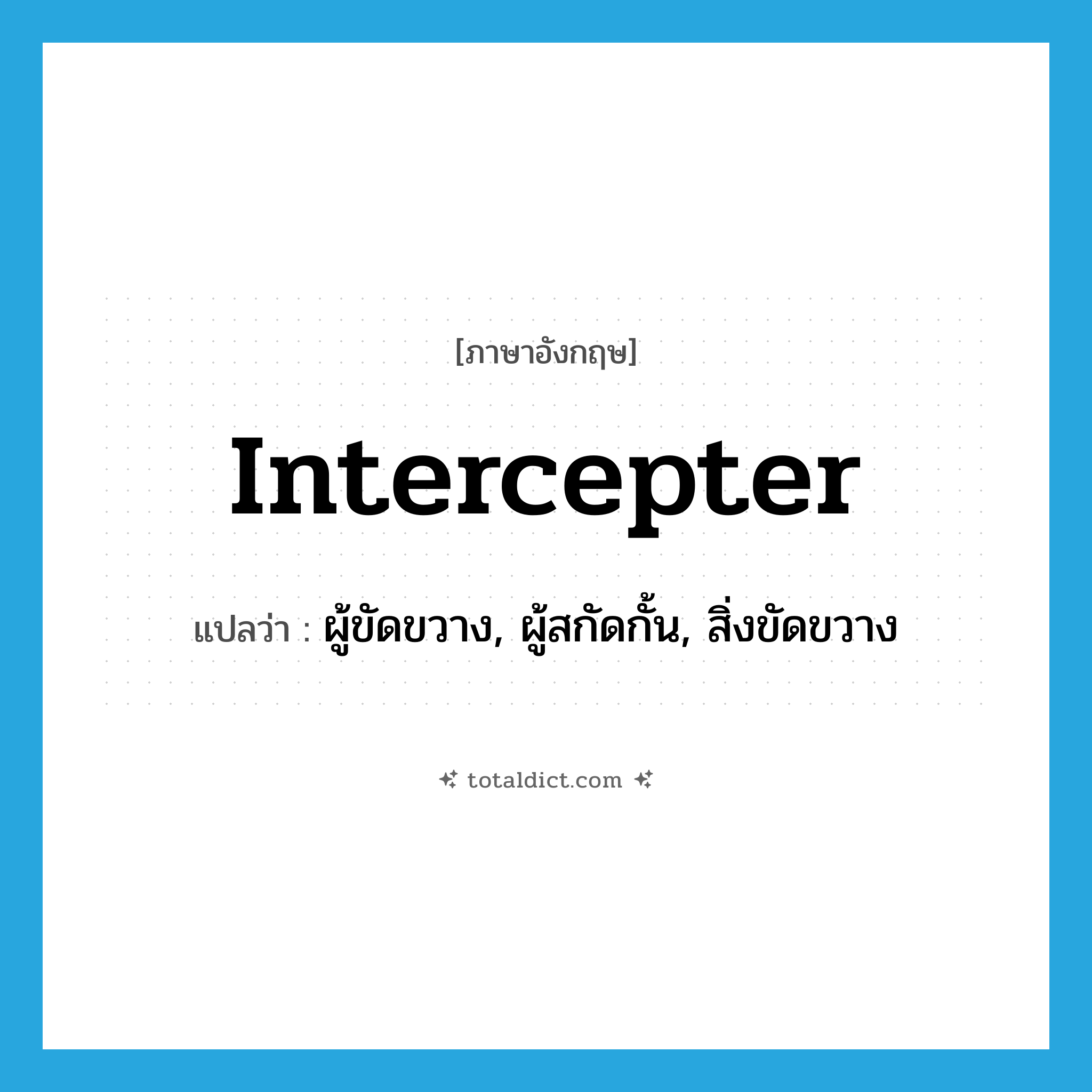 intercepter แปลว่า?, คำศัพท์ภาษาอังกฤษ intercepter แปลว่า ผู้ขัดขวาง, ผู้สกัดกั้น, สิ่งขัดขวาง ประเภท N หมวด N