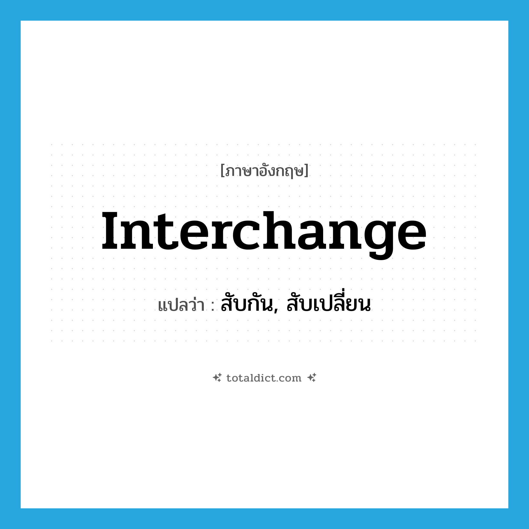interchange แปลว่า?, คำศัพท์ภาษาอังกฤษ interchange แปลว่า สับกัน, สับเปลี่ยน ประเภท VI หมวด VI