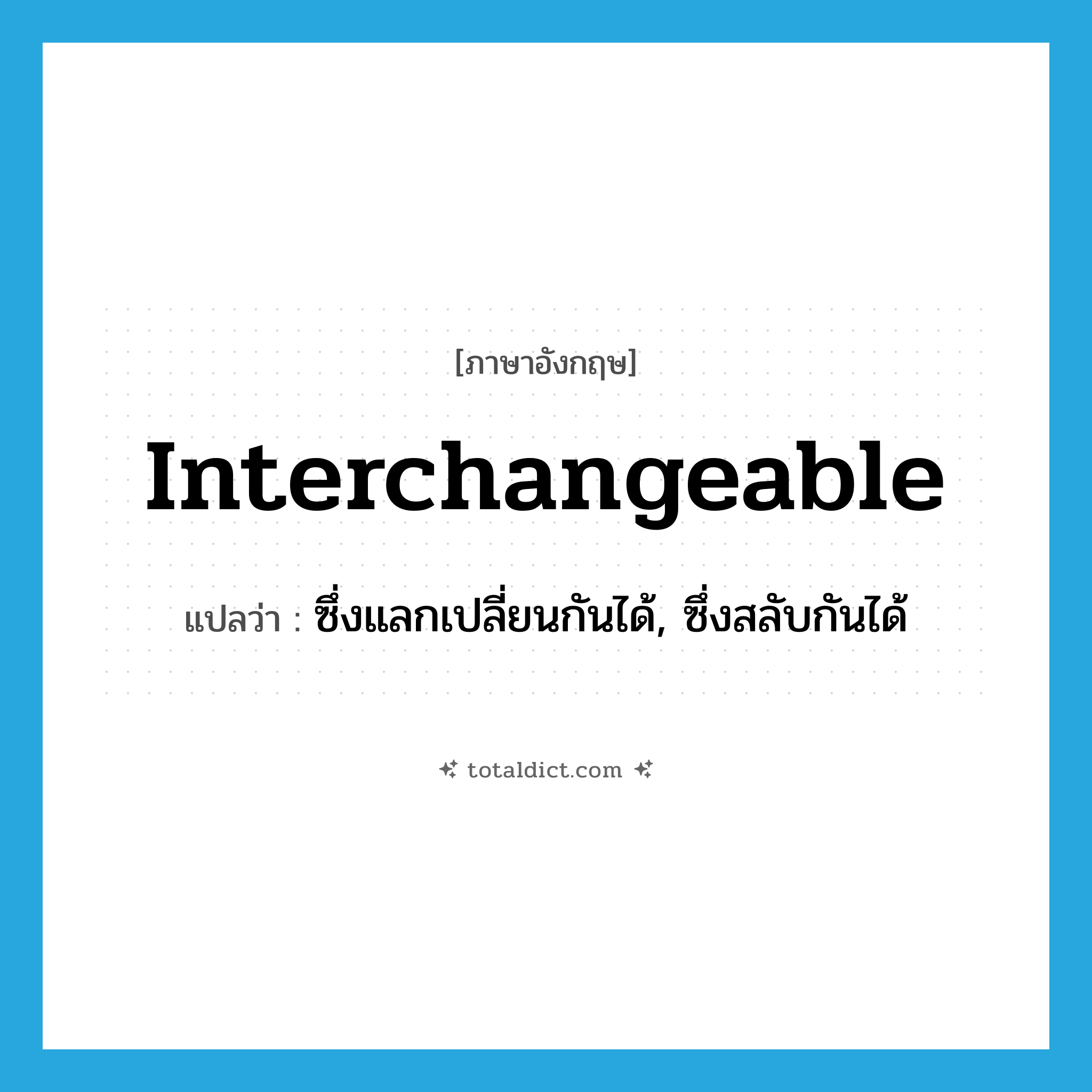 interchangeable แปลว่า?, คำศัพท์ภาษาอังกฤษ interchangeable แปลว่า ซึ่งแลกเปลี่ยนกันได้, ซึ่งสลับกันได้ ประเภท ADJ หมวด ADJ