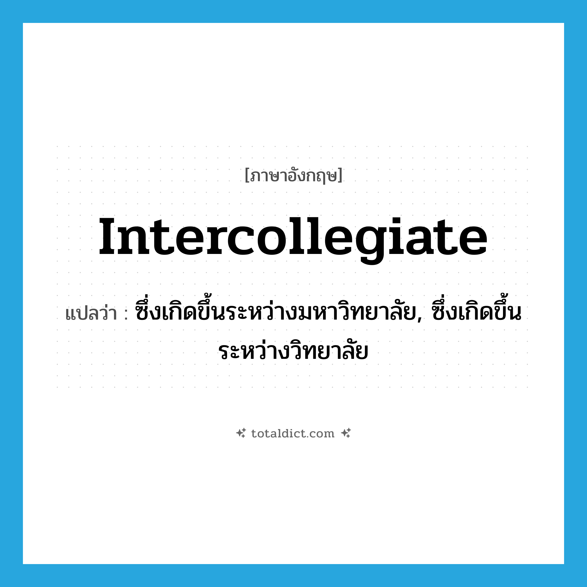intercollegiate แปลว่า?, คำศัพท์ภาษาอังกฤษ intercollegiate แปลว่า ซึ่งเกิดขึ้นระหว่างมหาวิทยาลัย, ซึ่งเกิดขึ้นระหว่างวิทยาลัย ประเภท ADJ หมวด ADJ